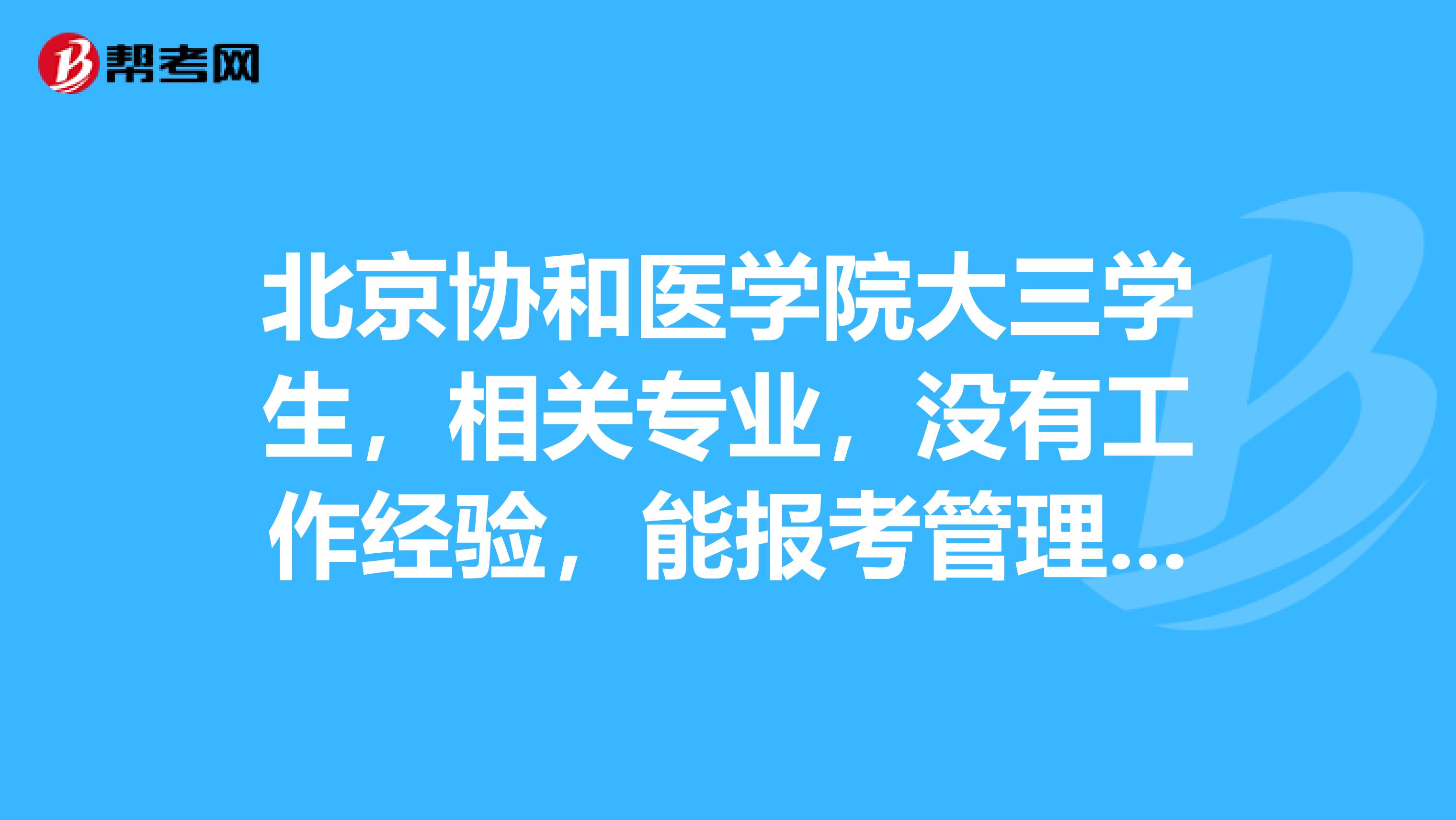 北京协和医学院大三学生,相关专业,没有工作经验,能报考管理咨询考试吗?