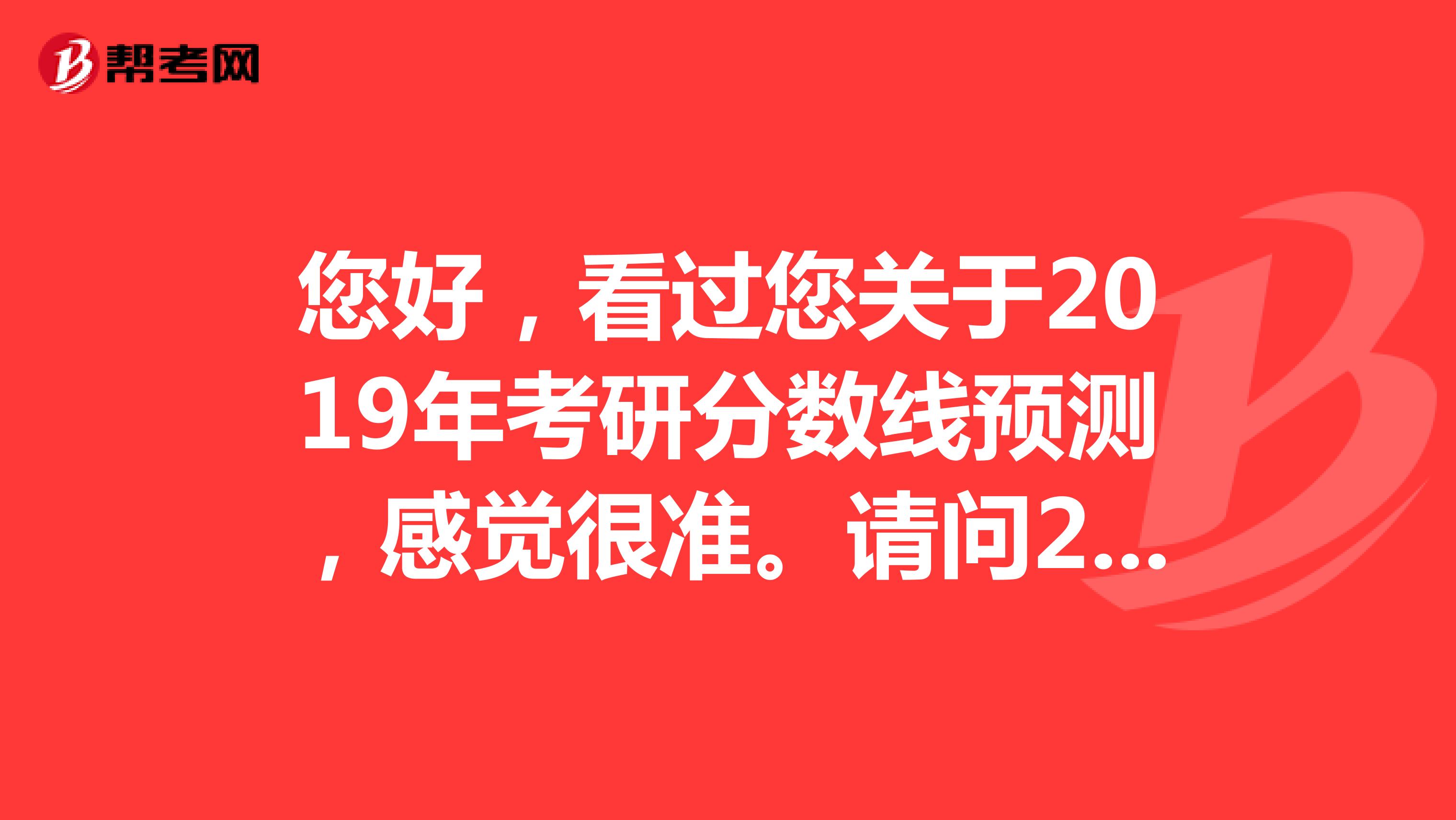 您好,看过您关于2019年考研分数线预测,感觉很准。请问2019年工科考研分数线预测是多少?谢谢