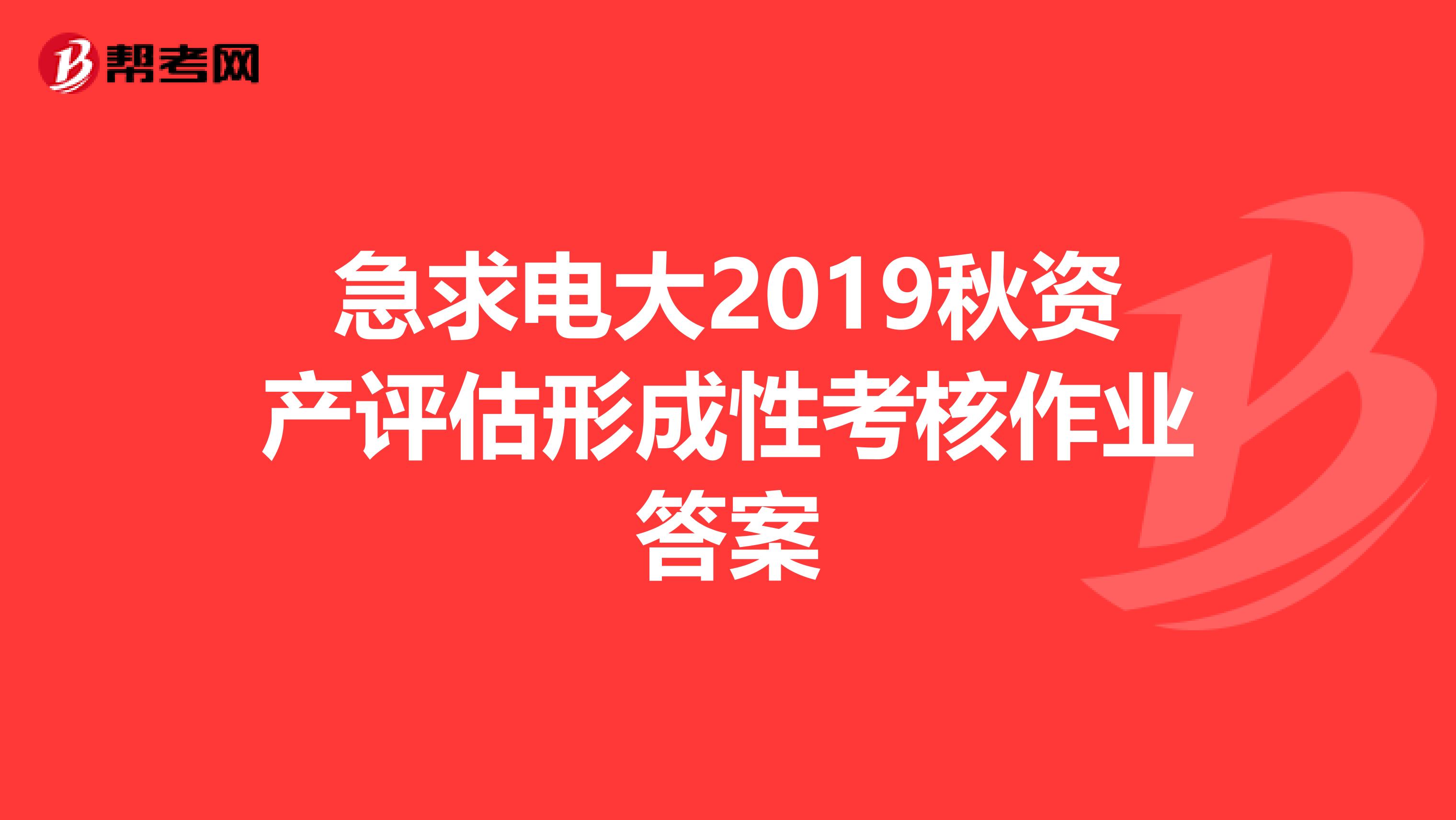 急求电大2019秋资产评估形成性考核作业答案