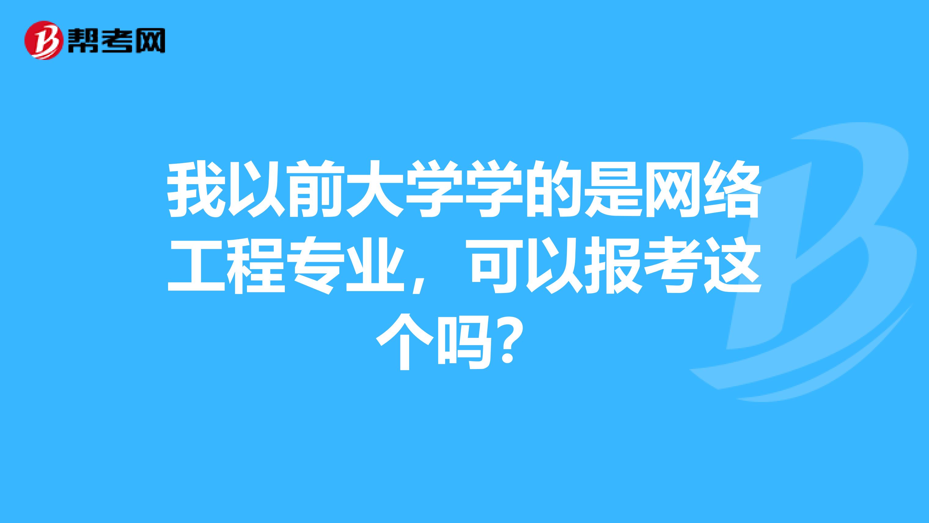 我以前大学学的是网络工程专业，可以报考这个吗？