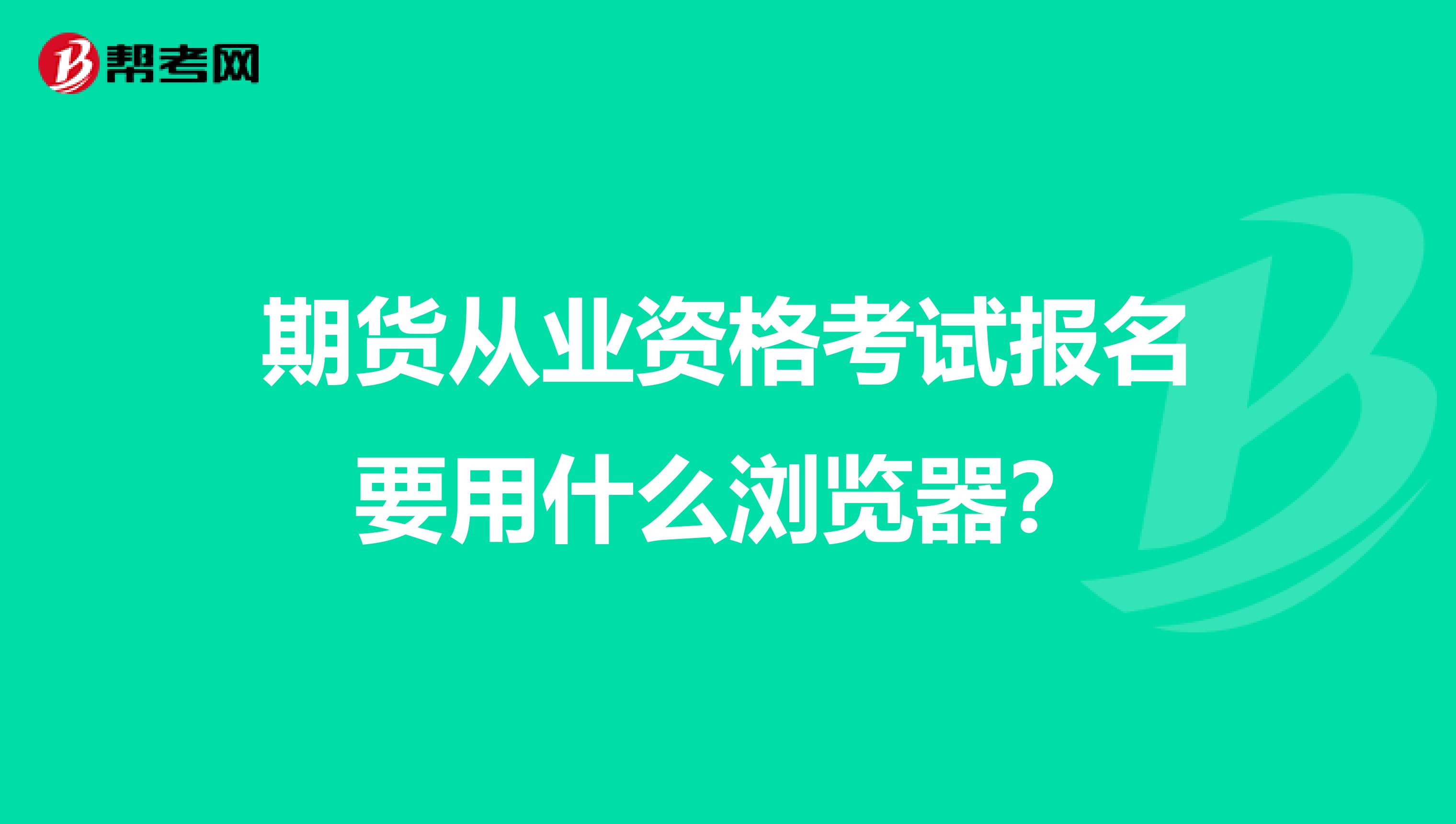 期货从业资格考试报名要用什么浏览器？