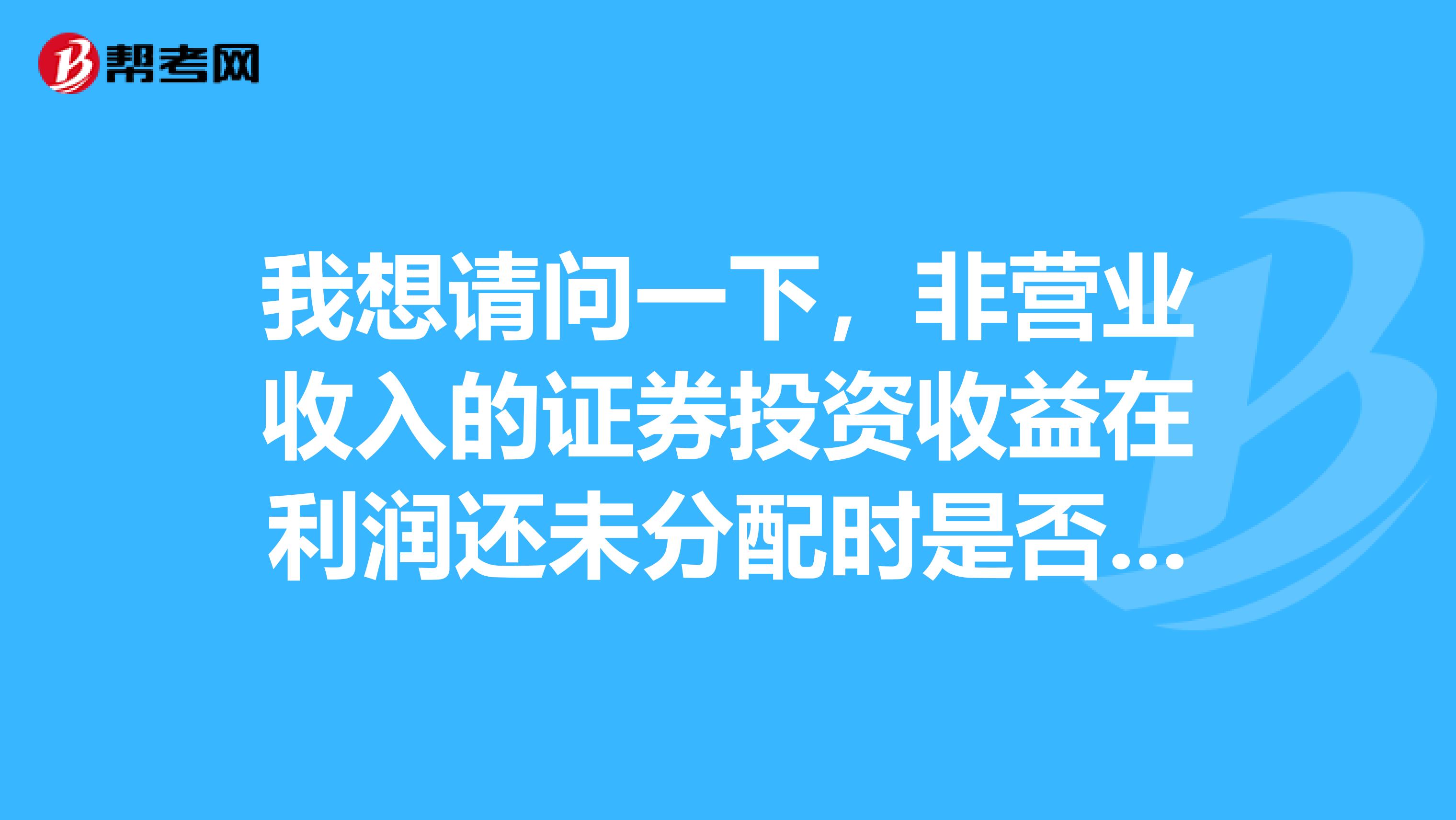 我想请问一下，非营业收入的证券投资收益在利润还未分配时是否还要交税如果要税率是多少谢谢