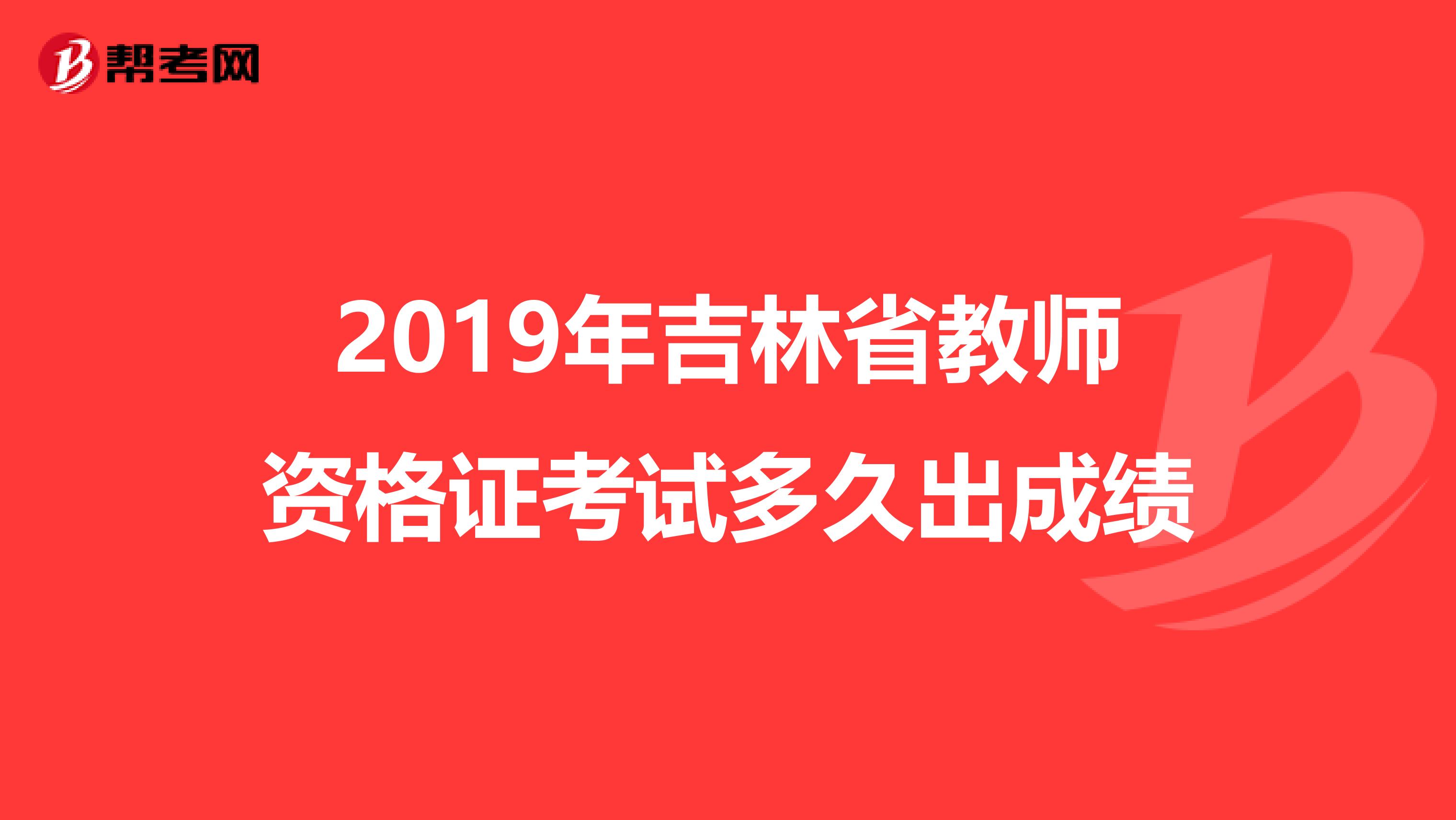 2019年吉林省教师资格证考试多久出成绩