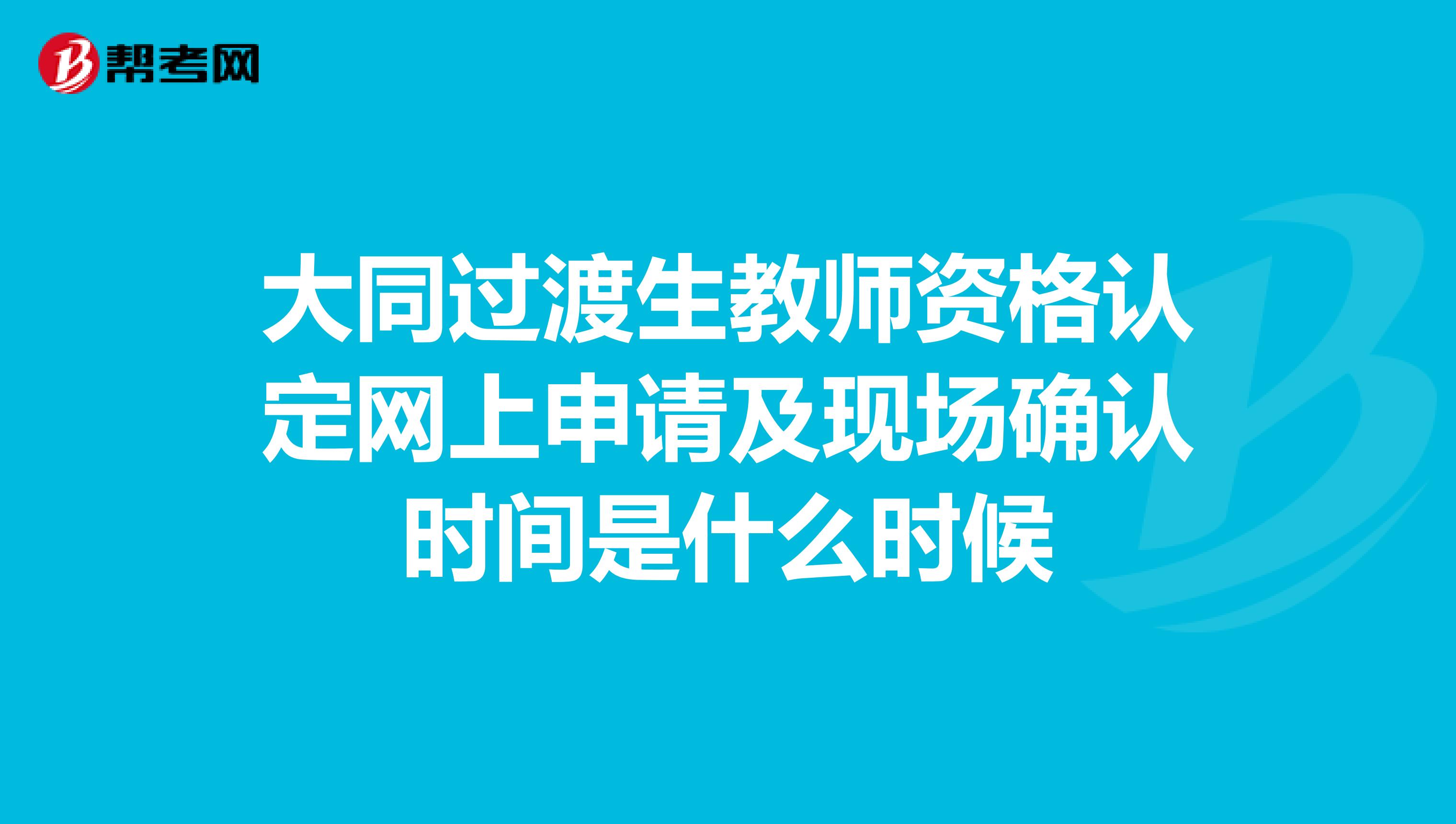 大同过渡生教师资格认定网上申请及现场确认时间是什么时候