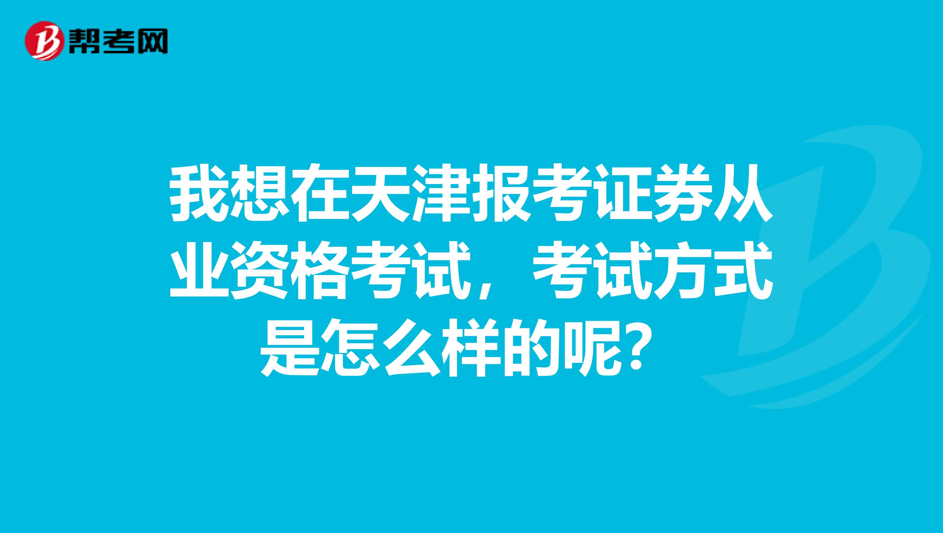 我想在天津报考证券从业资格考试,考试方式是怎么样的呢?