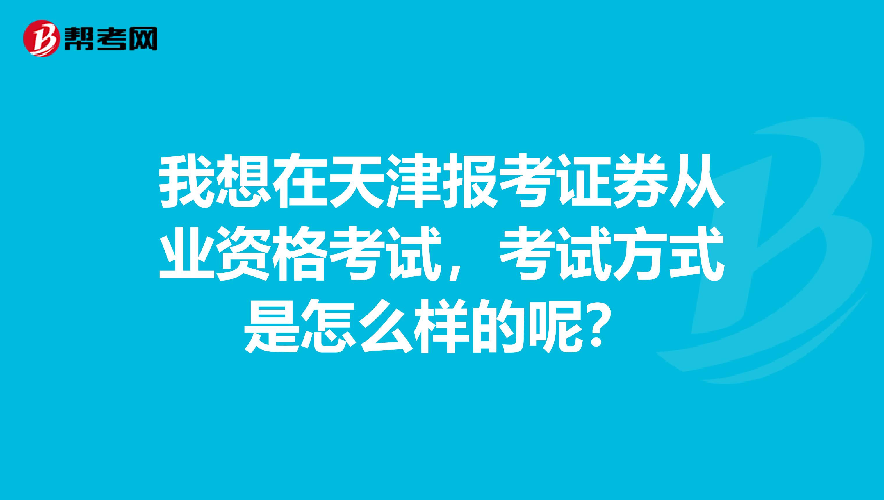 我想在天津报考证券从业资格考试，考试方式是怎么样的呢？