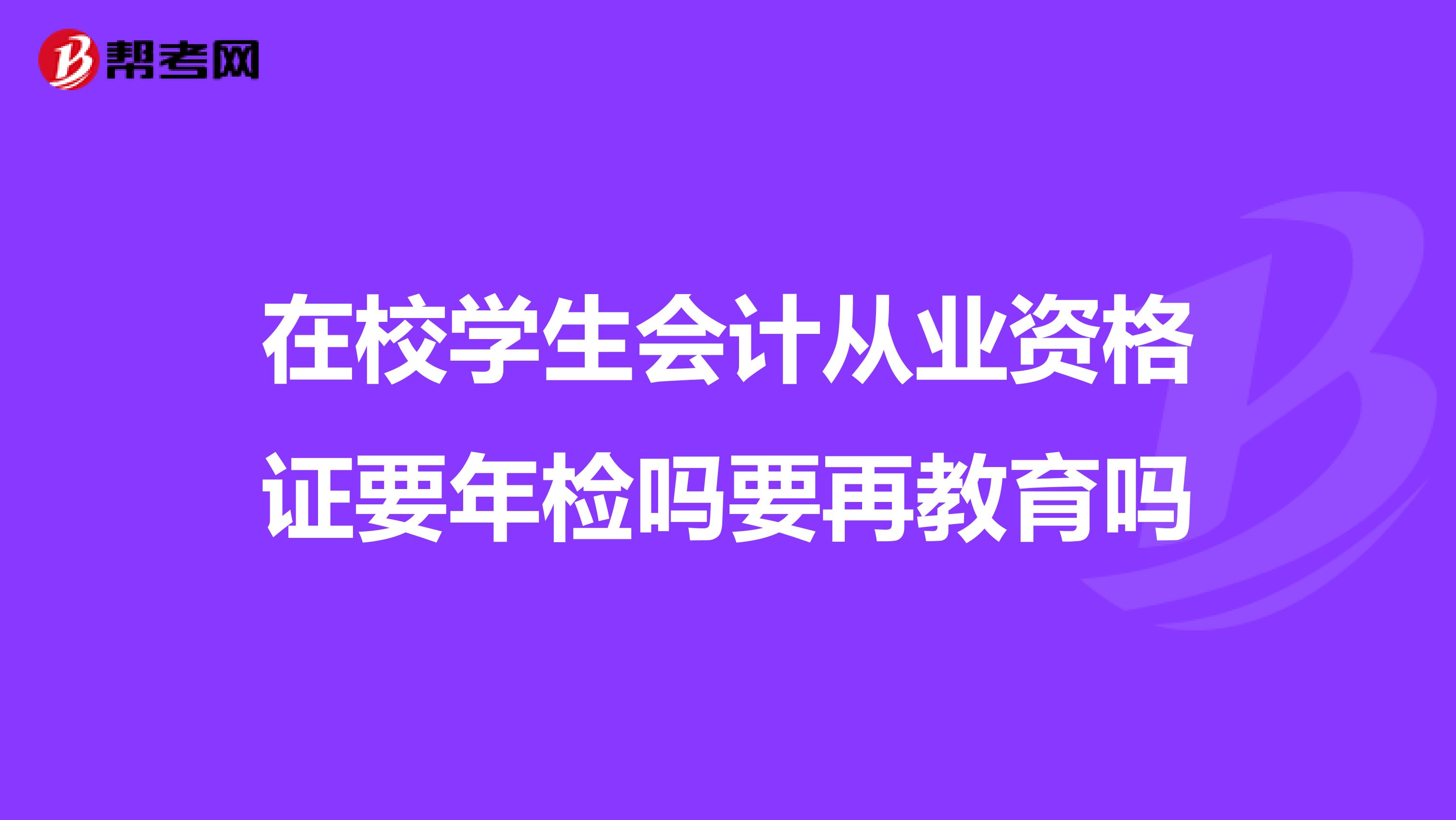 在校学生会计从业资格证要年检吗要再教育吗