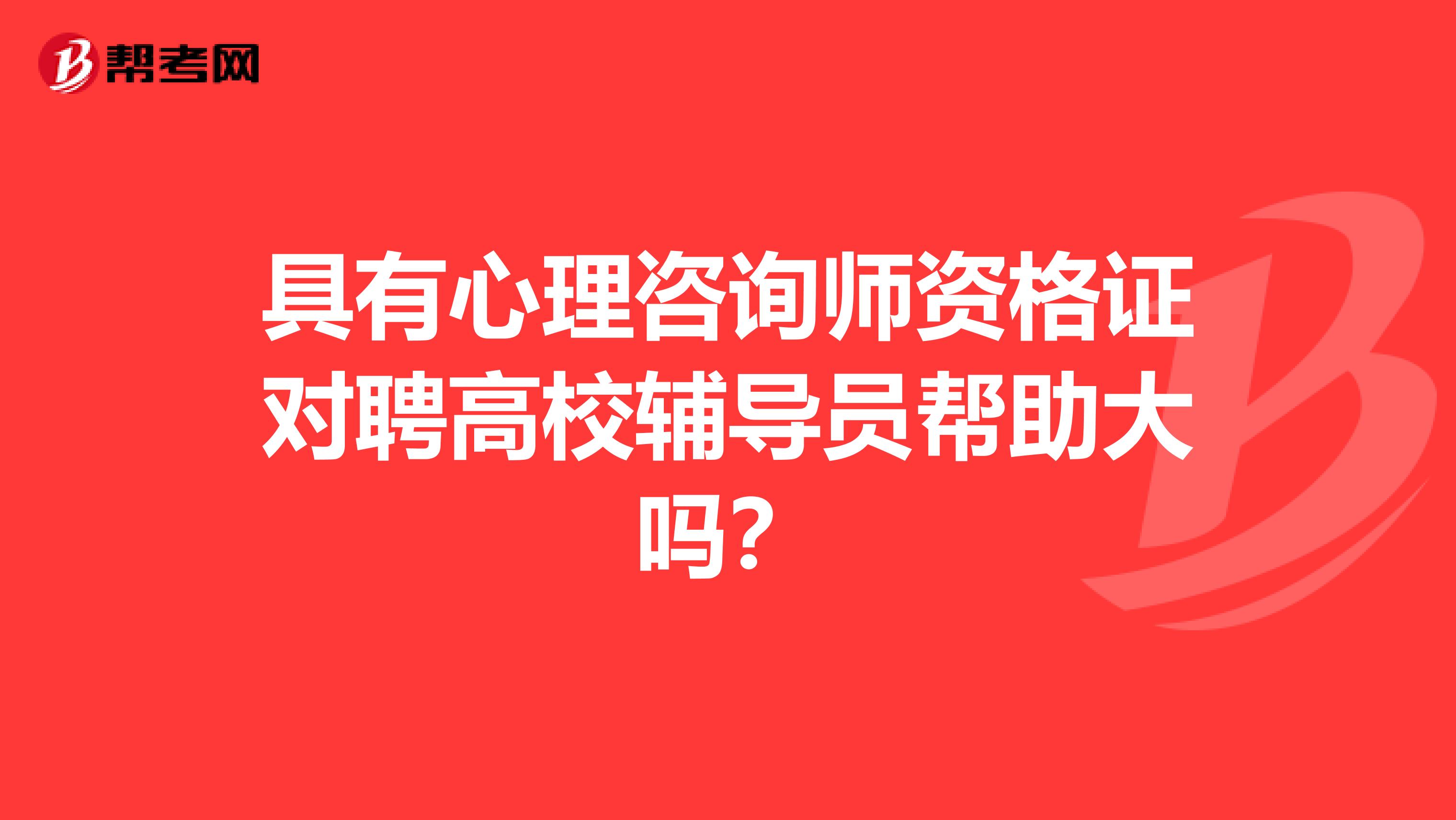 具有心理咨询师资格证对聘高校辅导员帮助大吗?