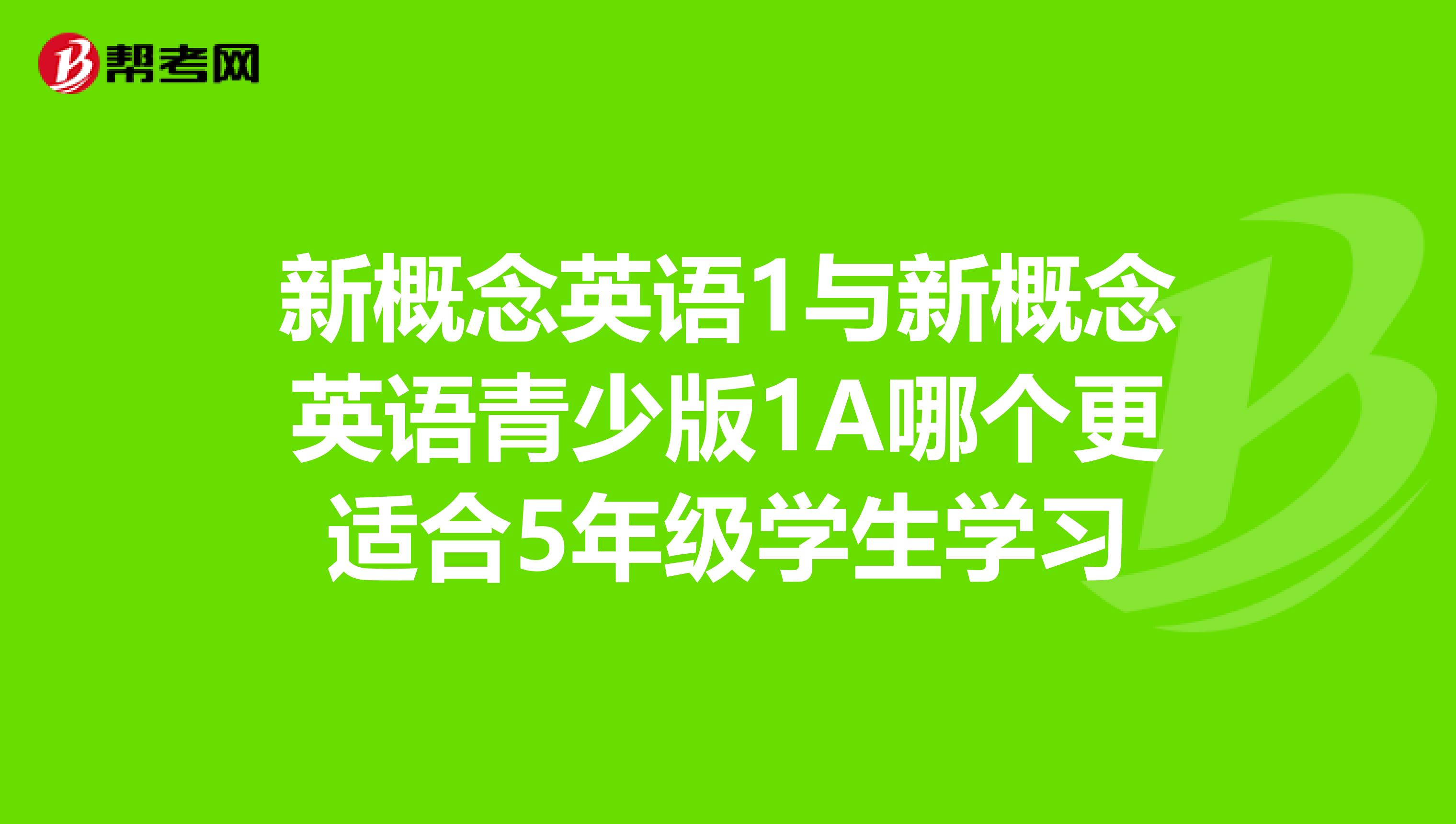 新概念英语1与新概念英语青少版1A哪个更适合5年级学生学习