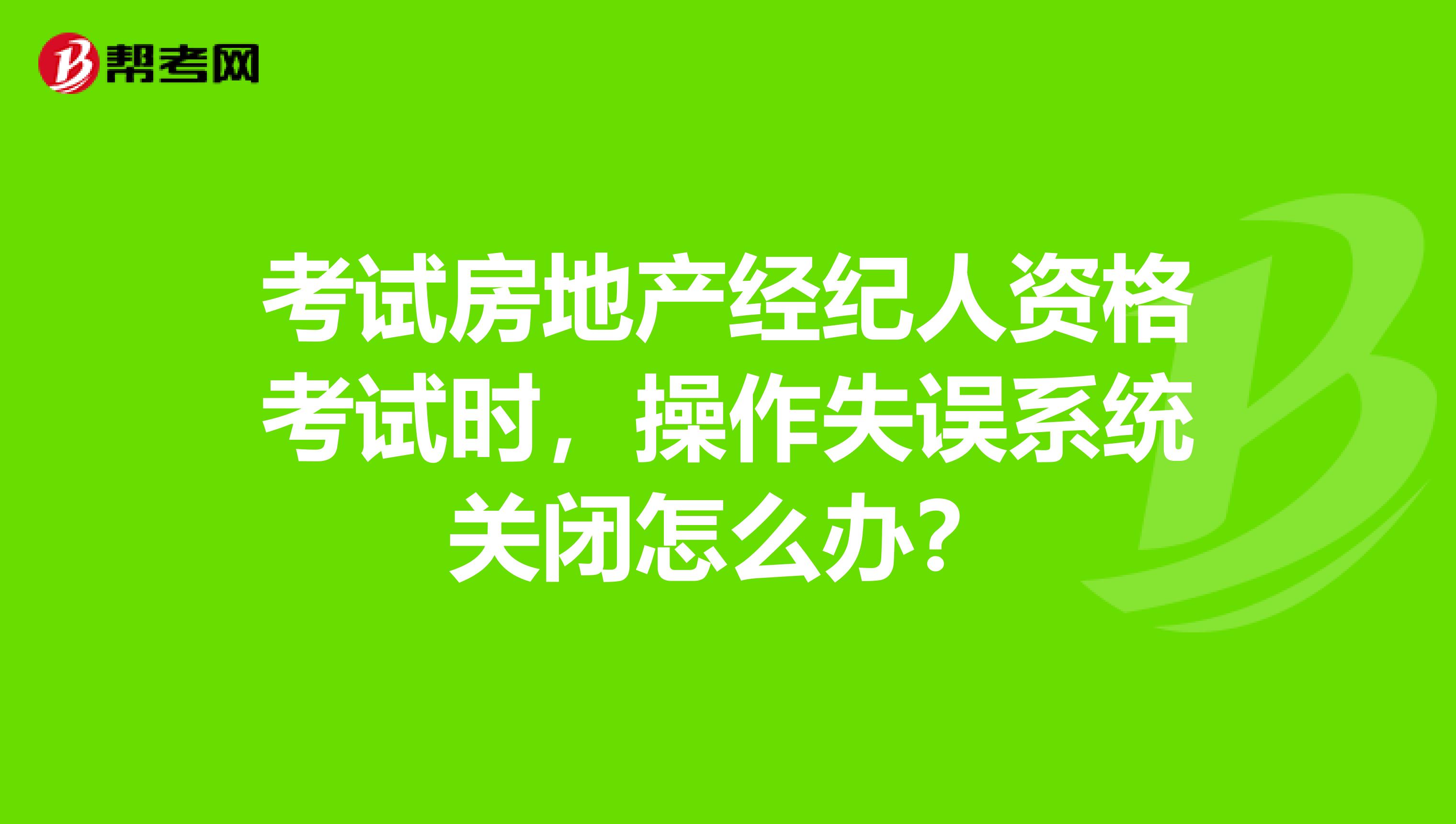 考试房地产经纪人资格考试时,操作失误系统关闭怎么办?