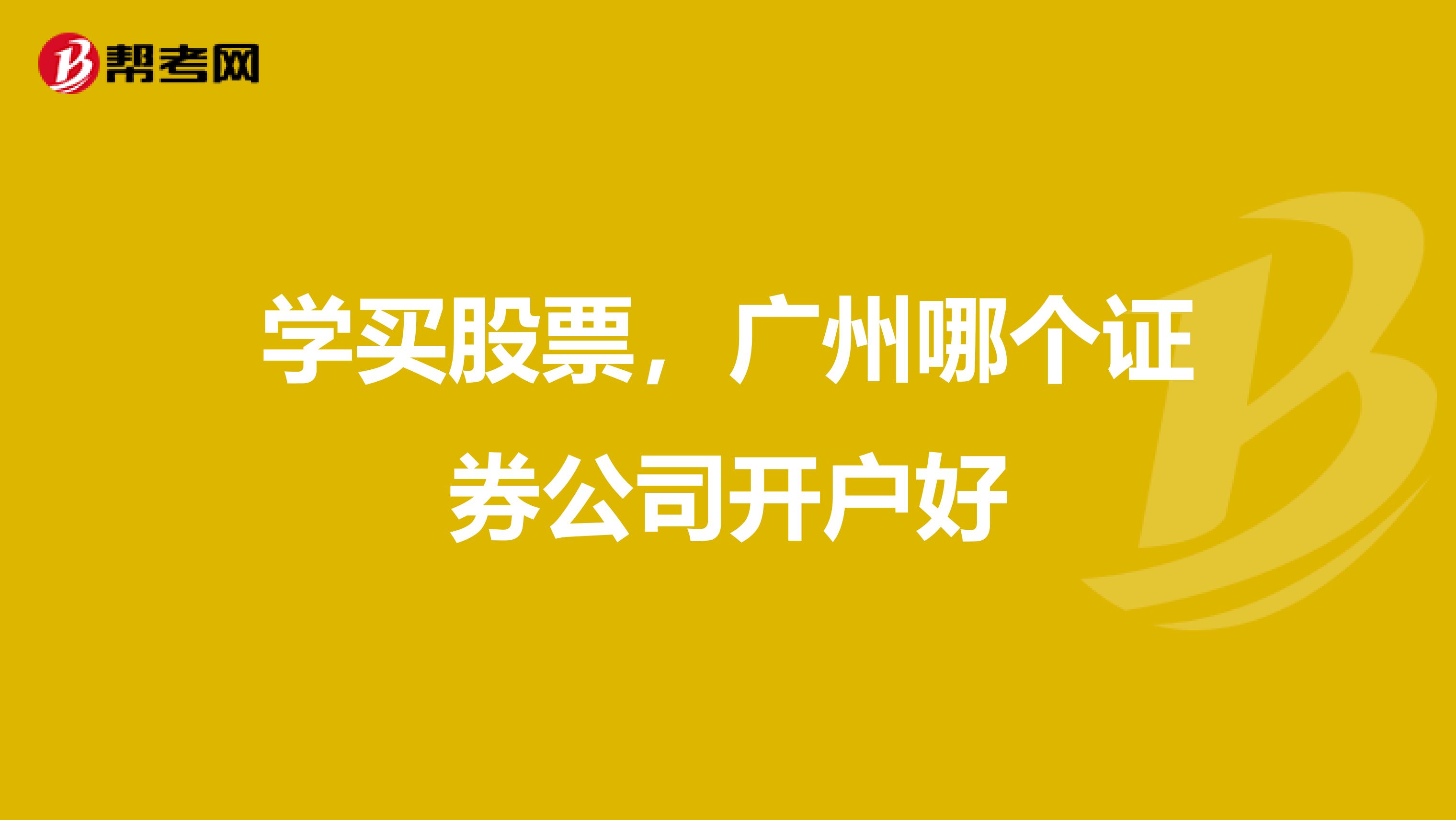 學(xué)買股票，廣州哪個證券公司開戶好