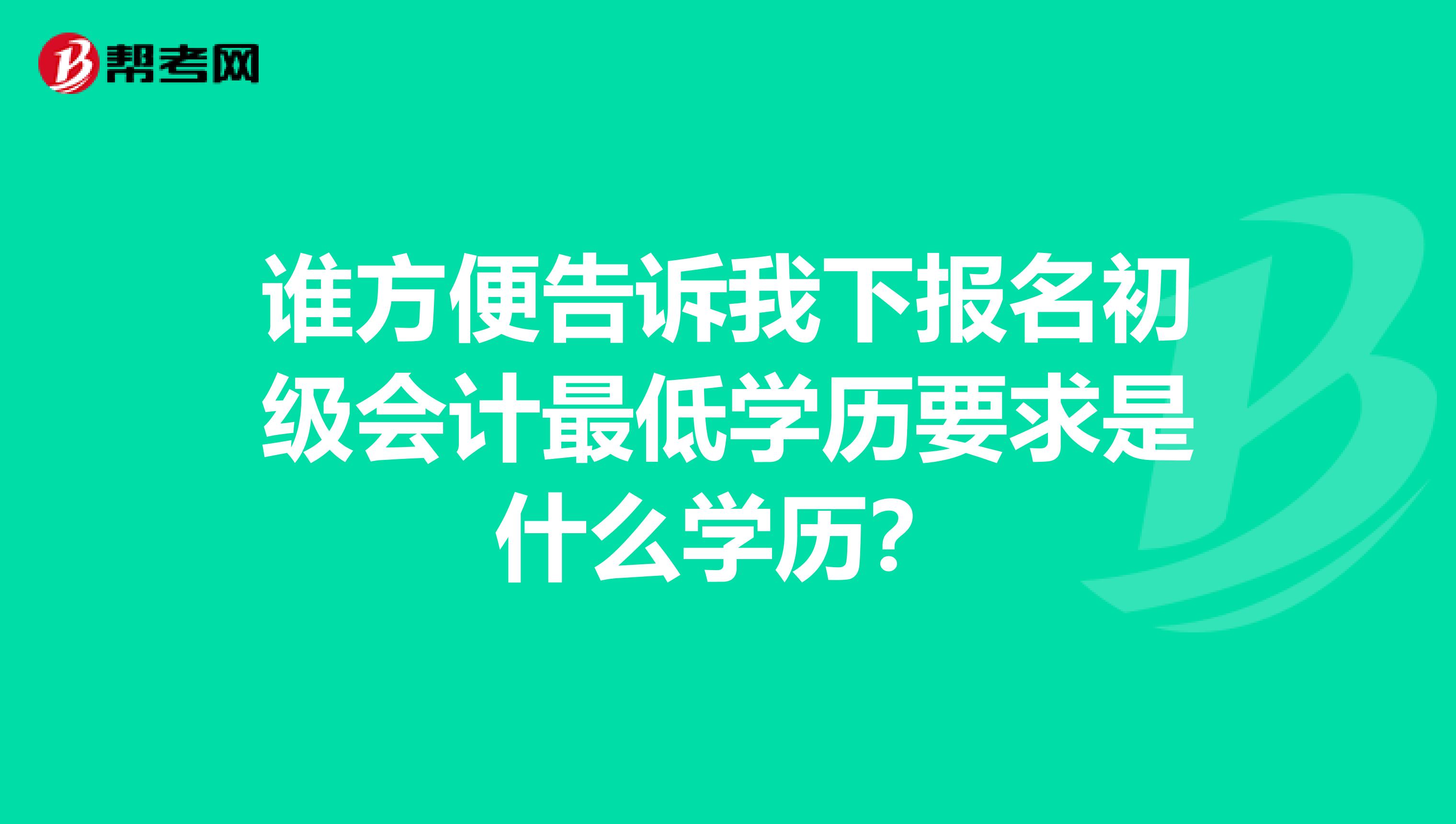 谁方便告诉我下报名初级会计最低学历要求是什么学历？