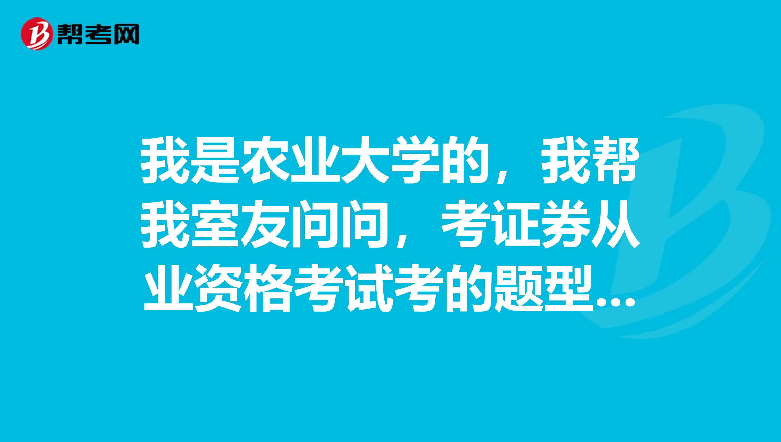 我是农业大学的,我帮我室友问问,考证券从业资格考试考的题型是不是都是选择题?