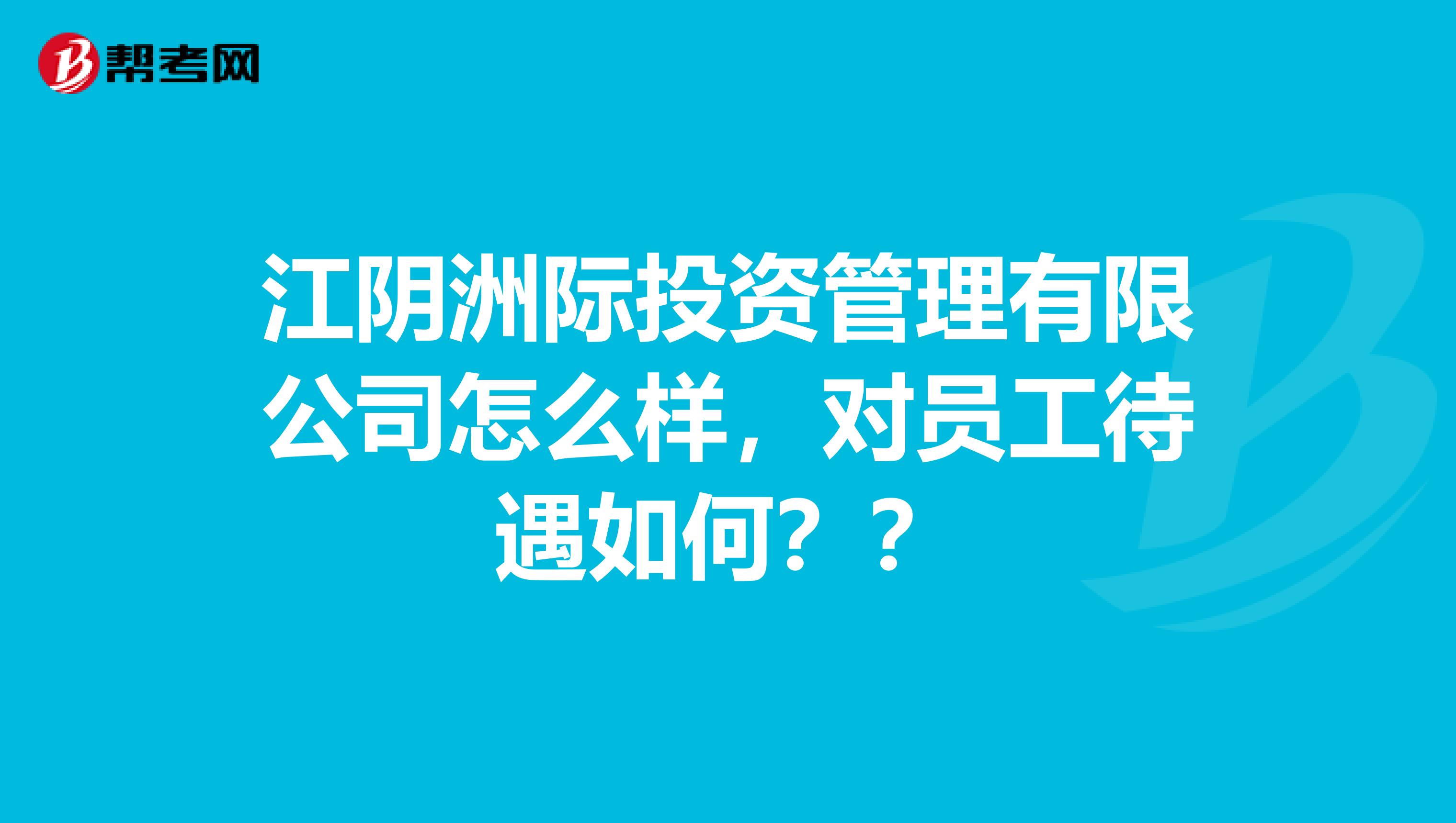 江阴洲际投资管理有限公司怎么样,对员工待遇如何??
