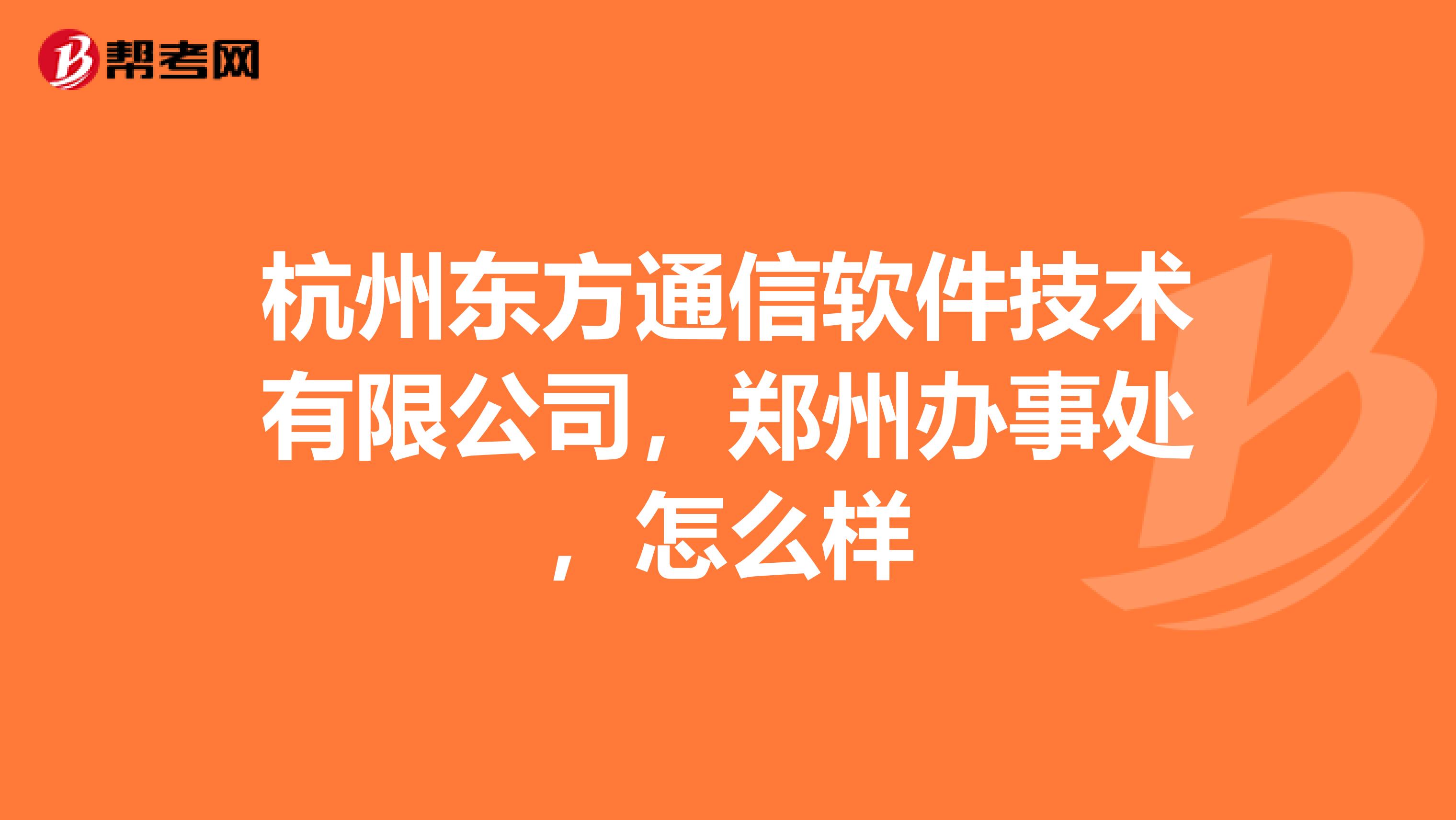 杭州东方通信软件技术有限公司，郑州办事处，怎么样