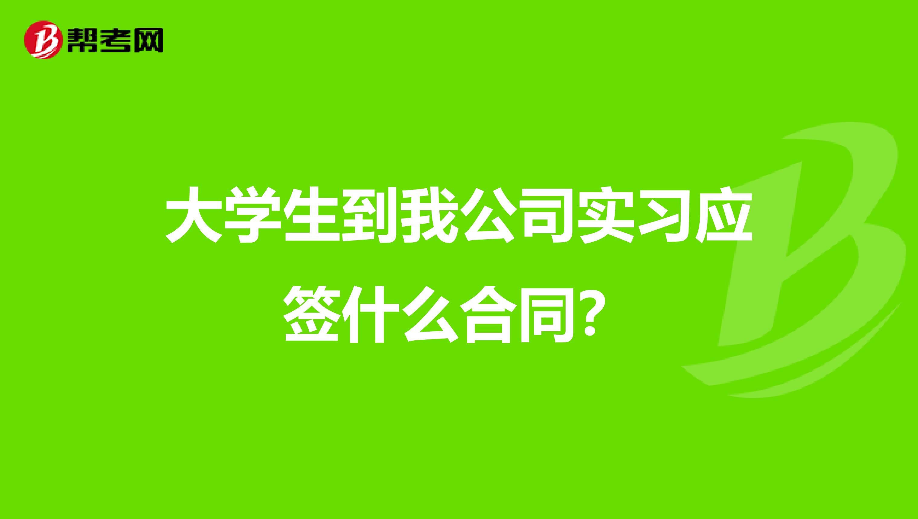 大学生到我公司实习应签什么合同?