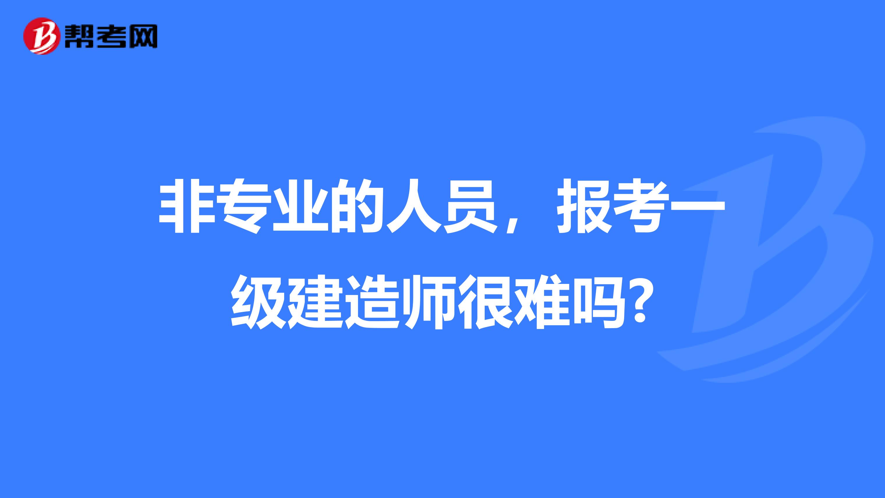 非专业的人员,报考一级建造师很难吗?