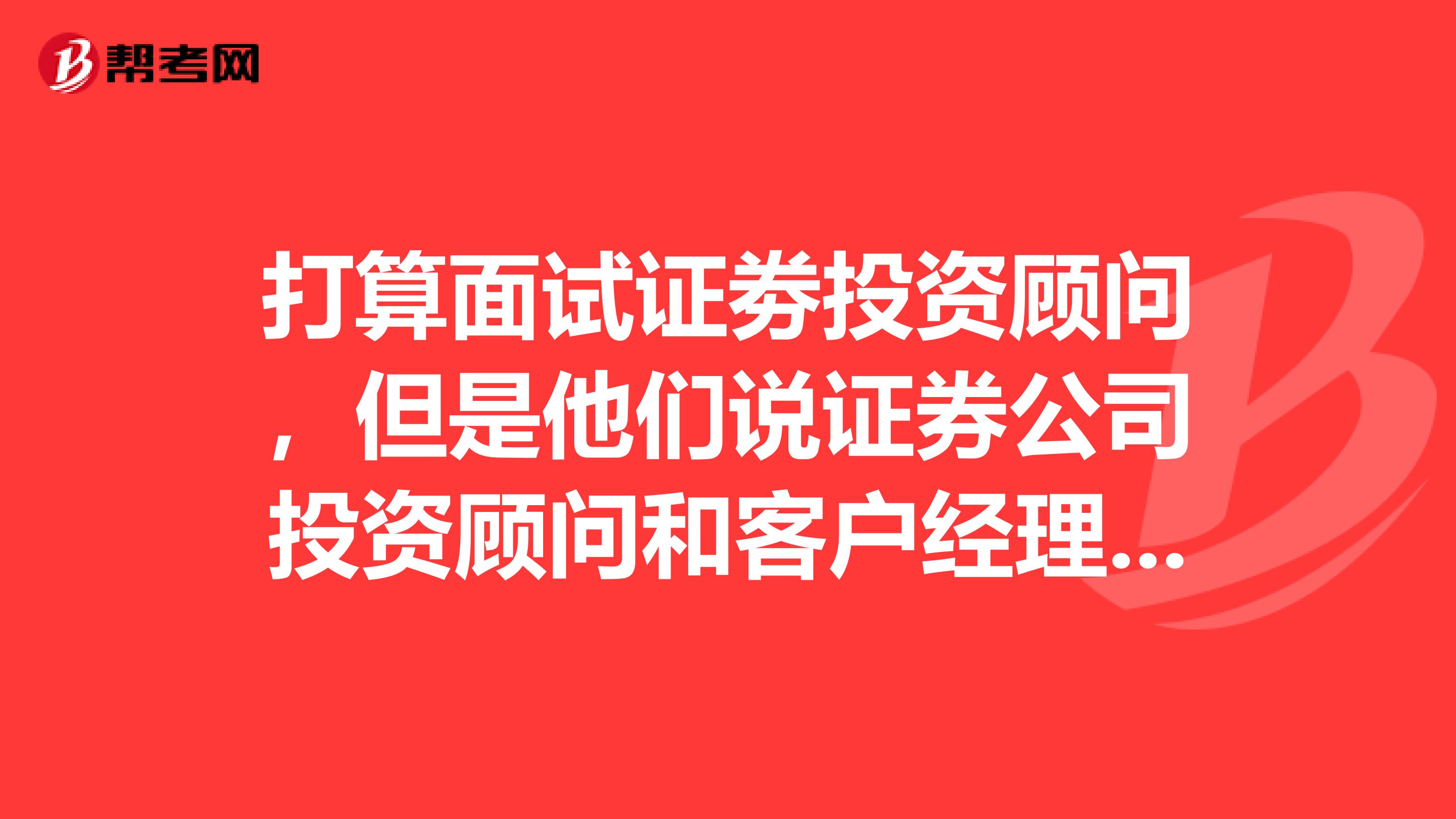 打算面试证劵投资顾问，但是他们说证券公司投资顾问和客户经理谁的级别，我怎么不晓得？