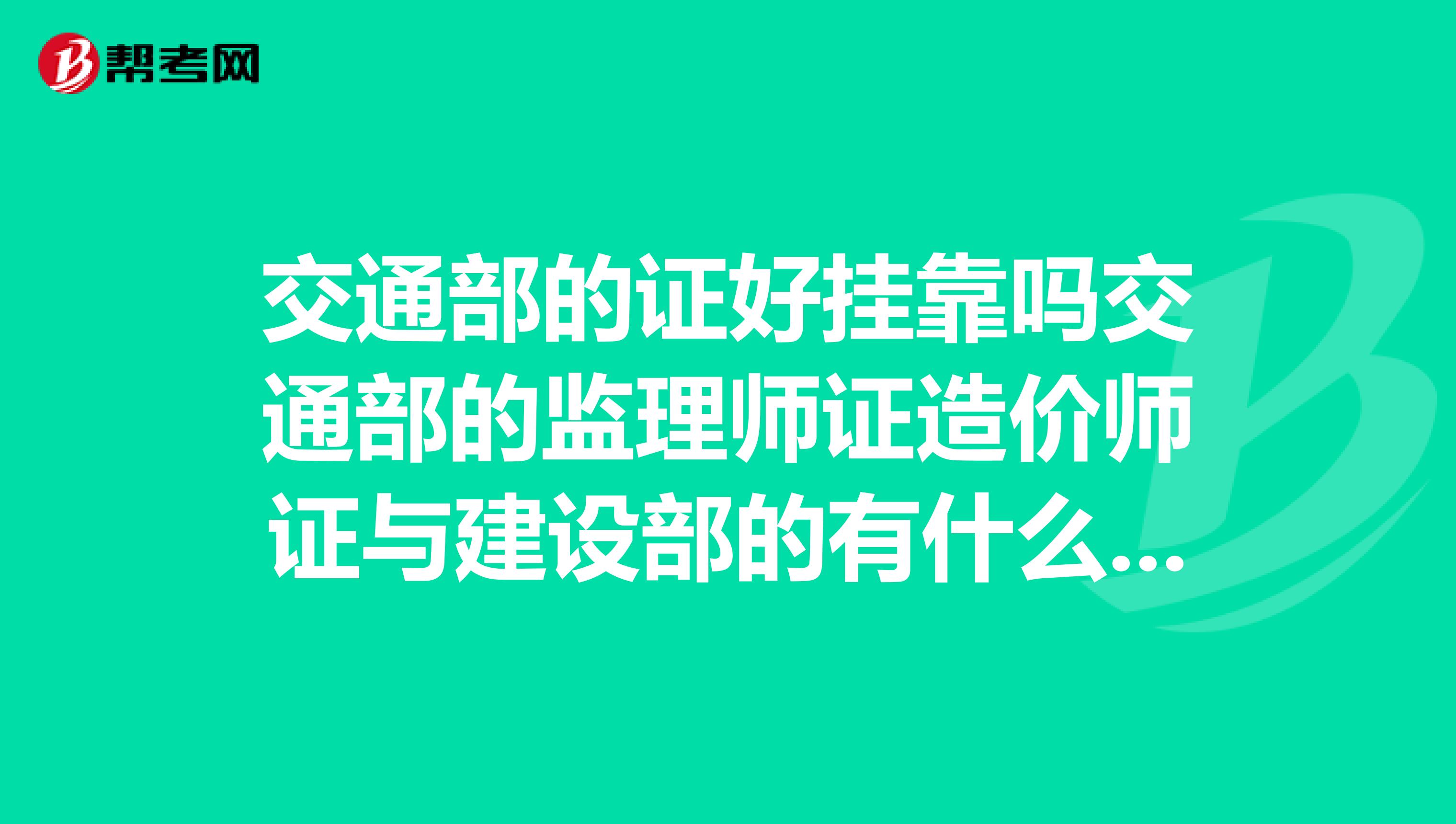 交通部的证好兼职吗交通部的监理师证造价师证与建设部的有什么区别？