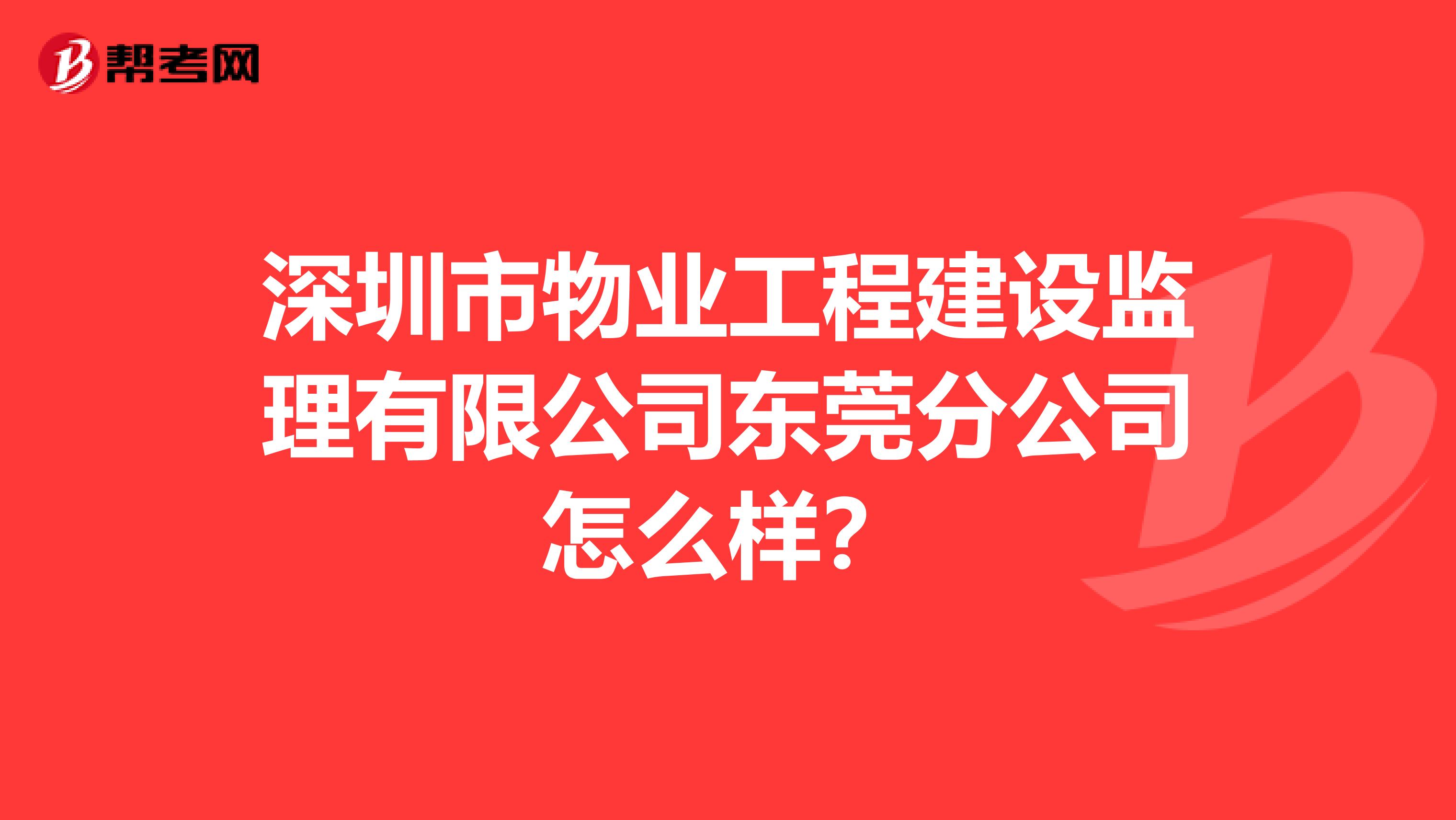 深圳市物业工程建设监理有限公司东莞分公司怎么样？