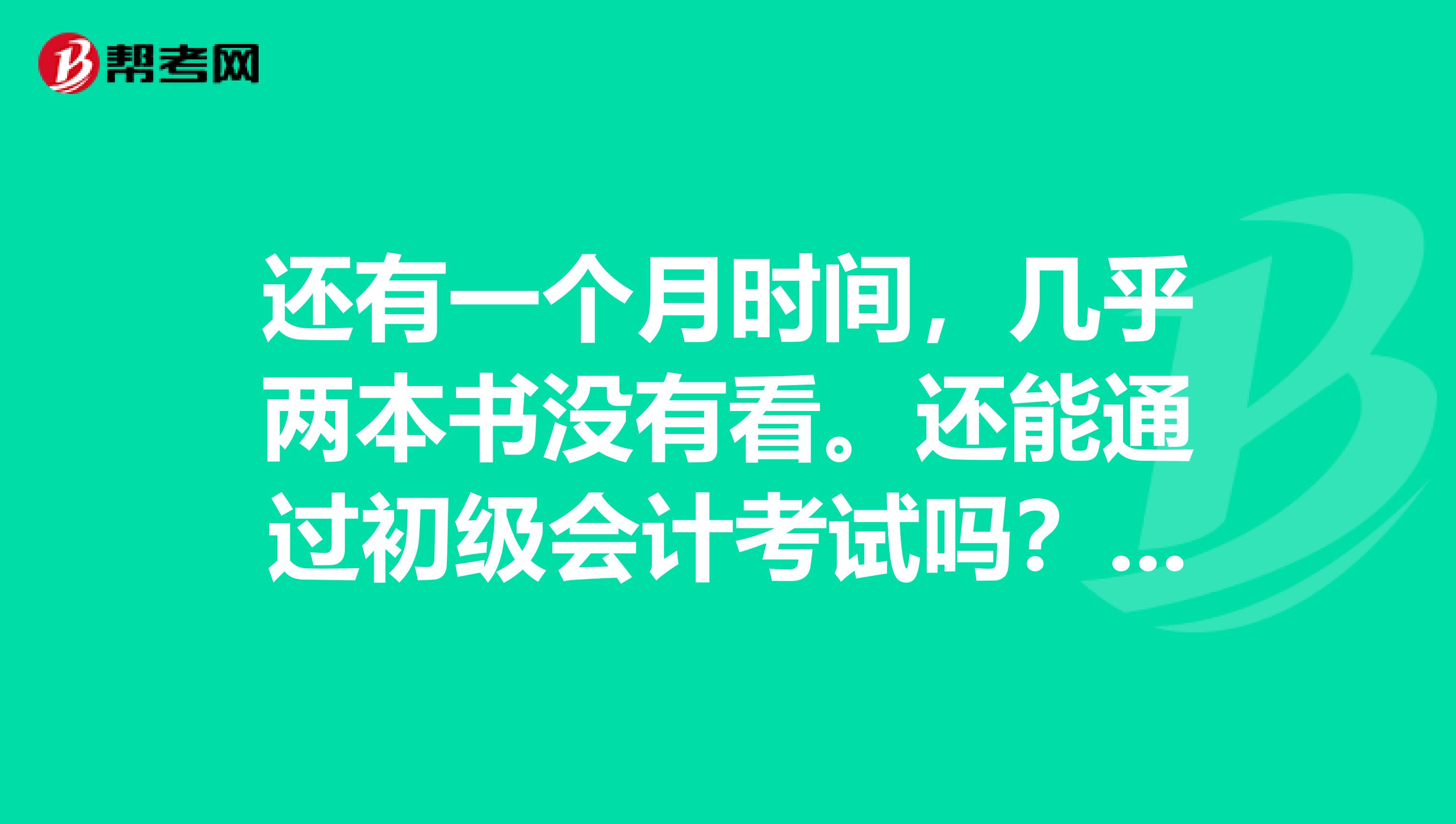 还有一个月时间，几乎两本书没有看。还能通过初级会计考试吗？有什么快速的方法？