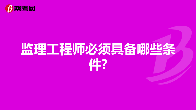 监理工程师必须具备哪些条件?