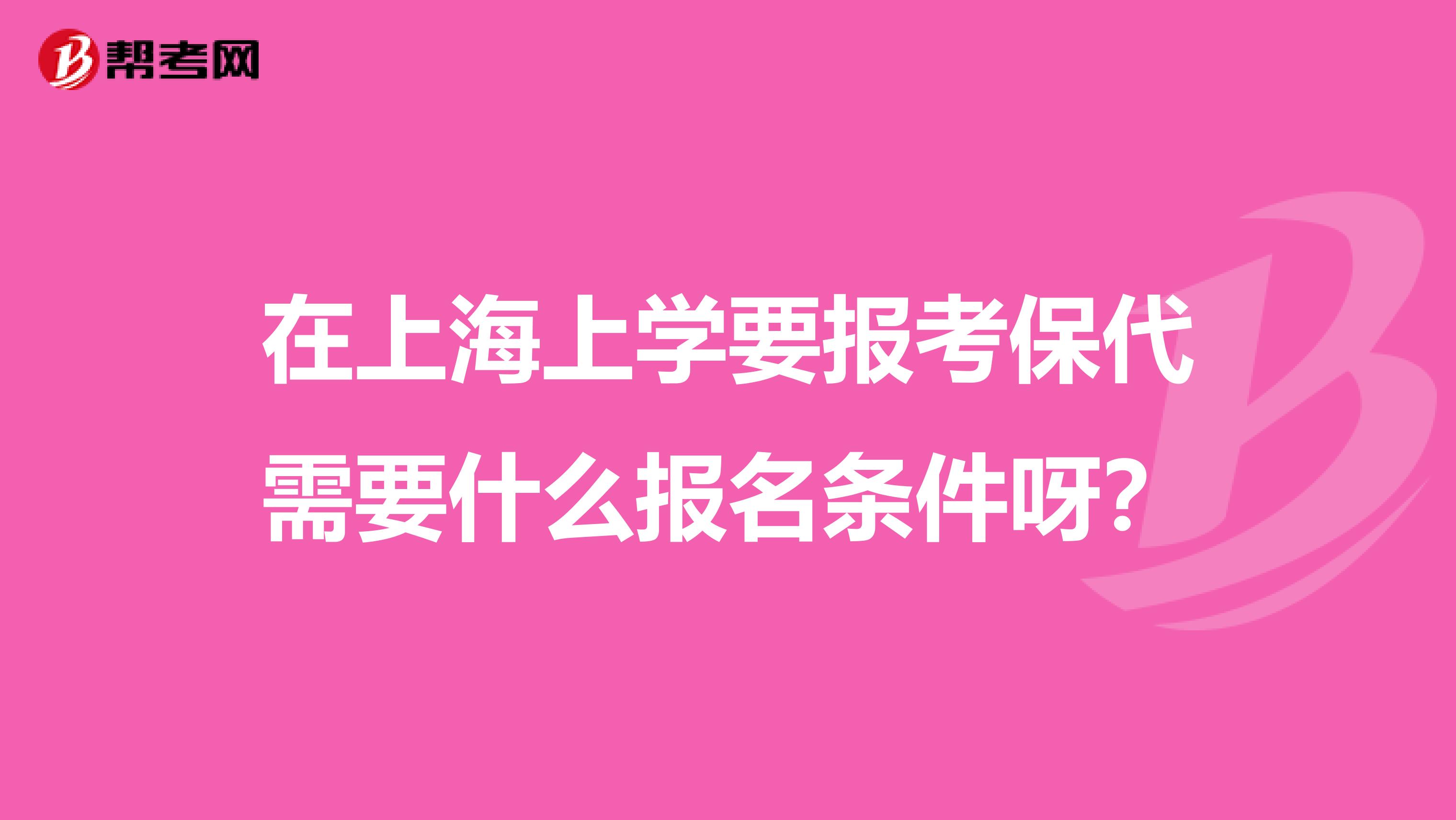 在上海上学要报考保代需要什么报名条件呀?