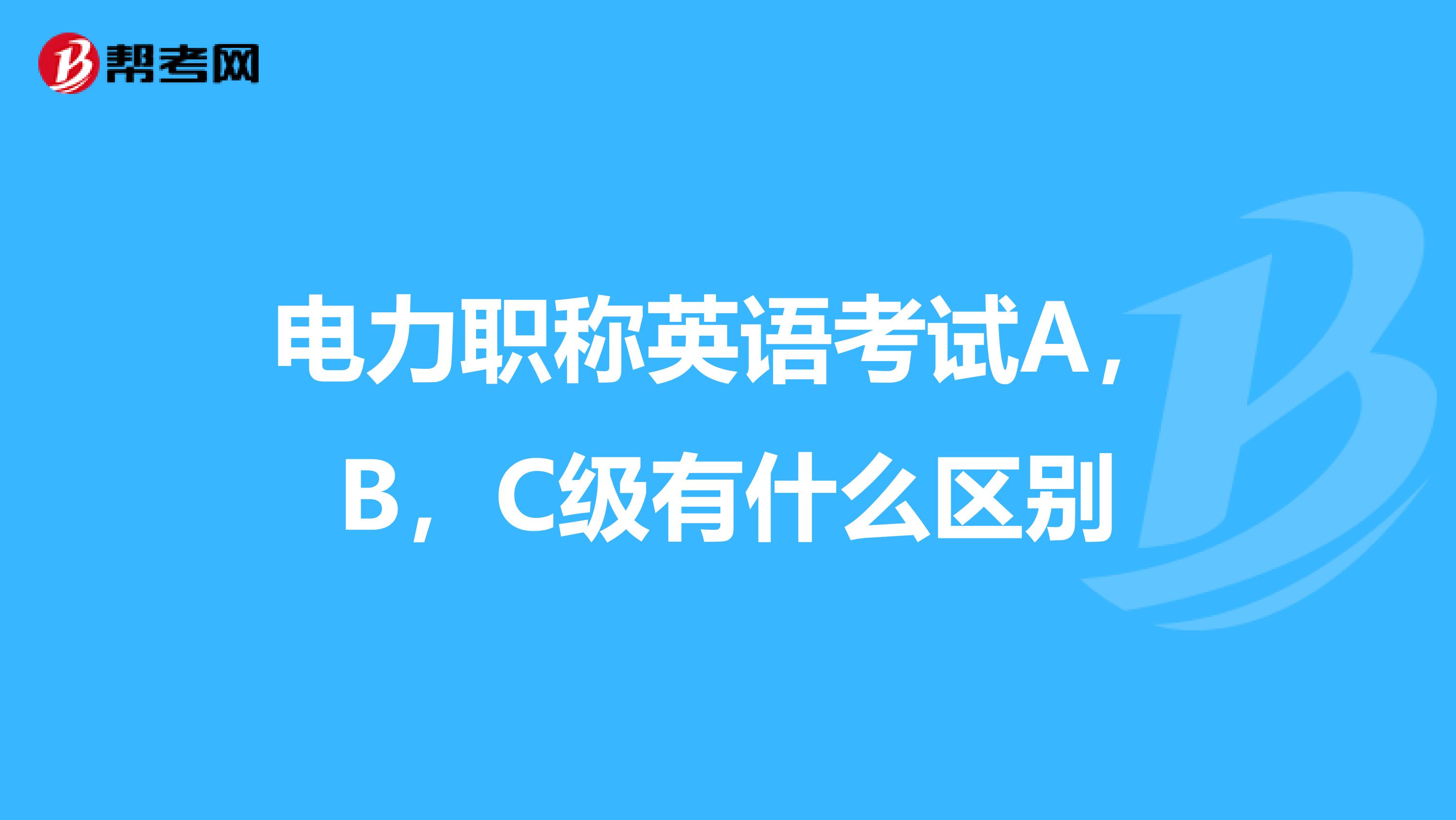 电力职称英语考试A，B，C级有什么区别