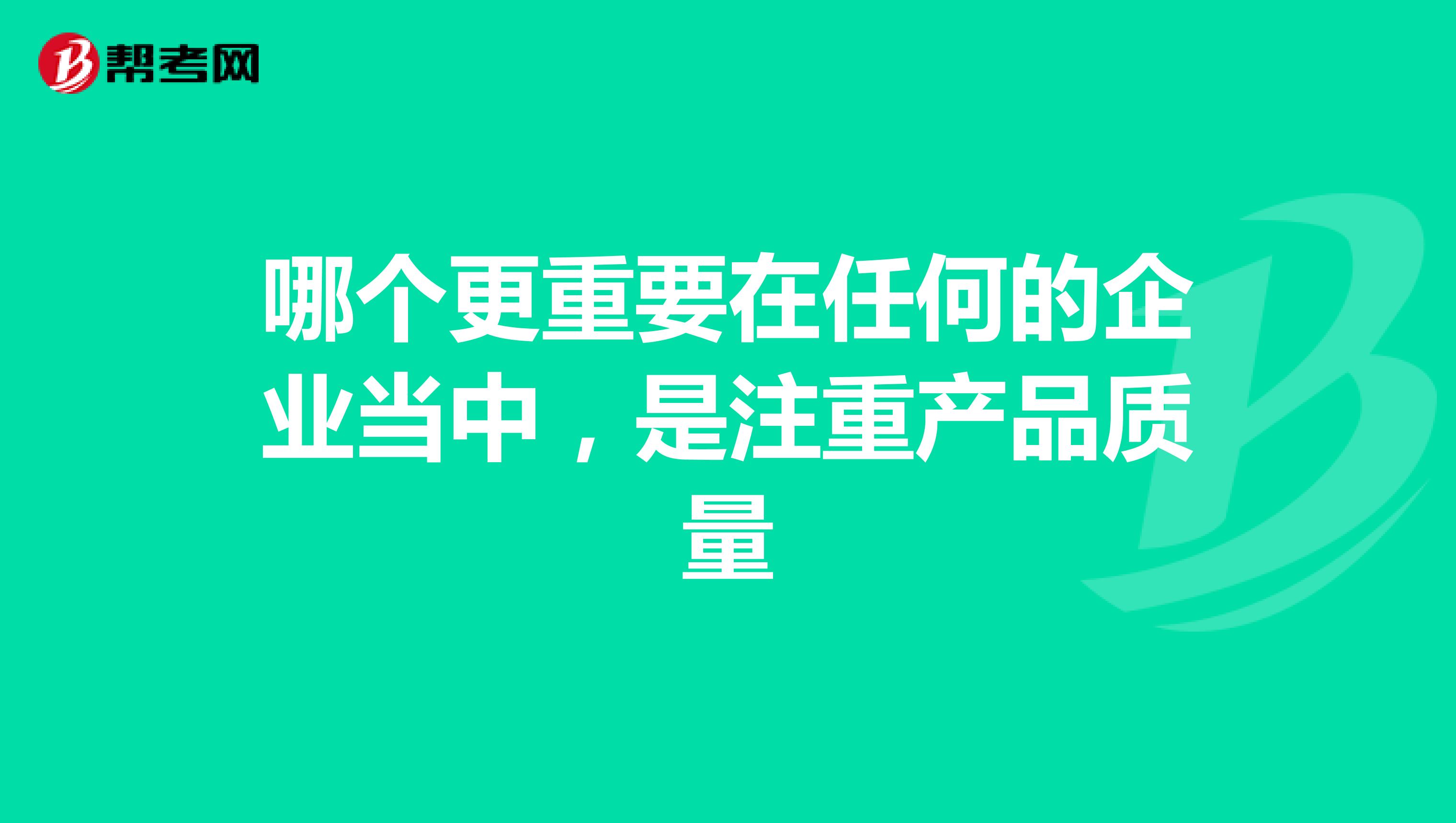 哪个更重要在任何的企业当中，是注重产品质量