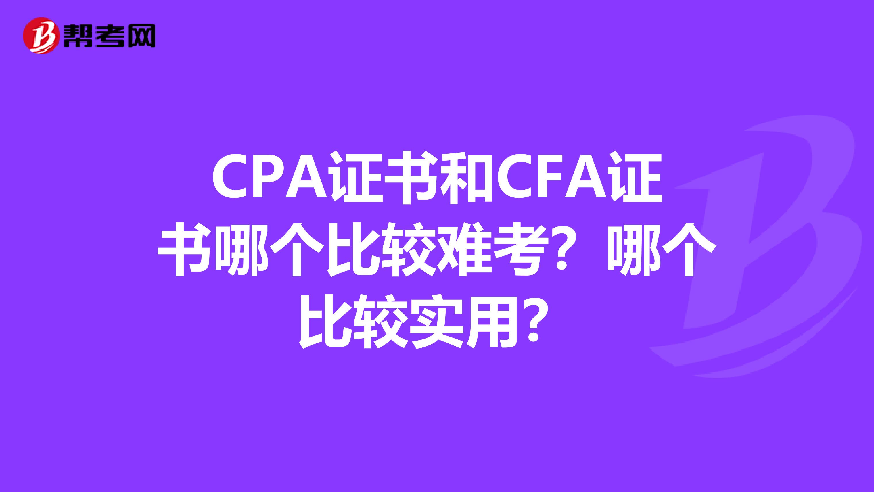 CPA证书和CFA证书哪个比较难考?哪个比较实用?