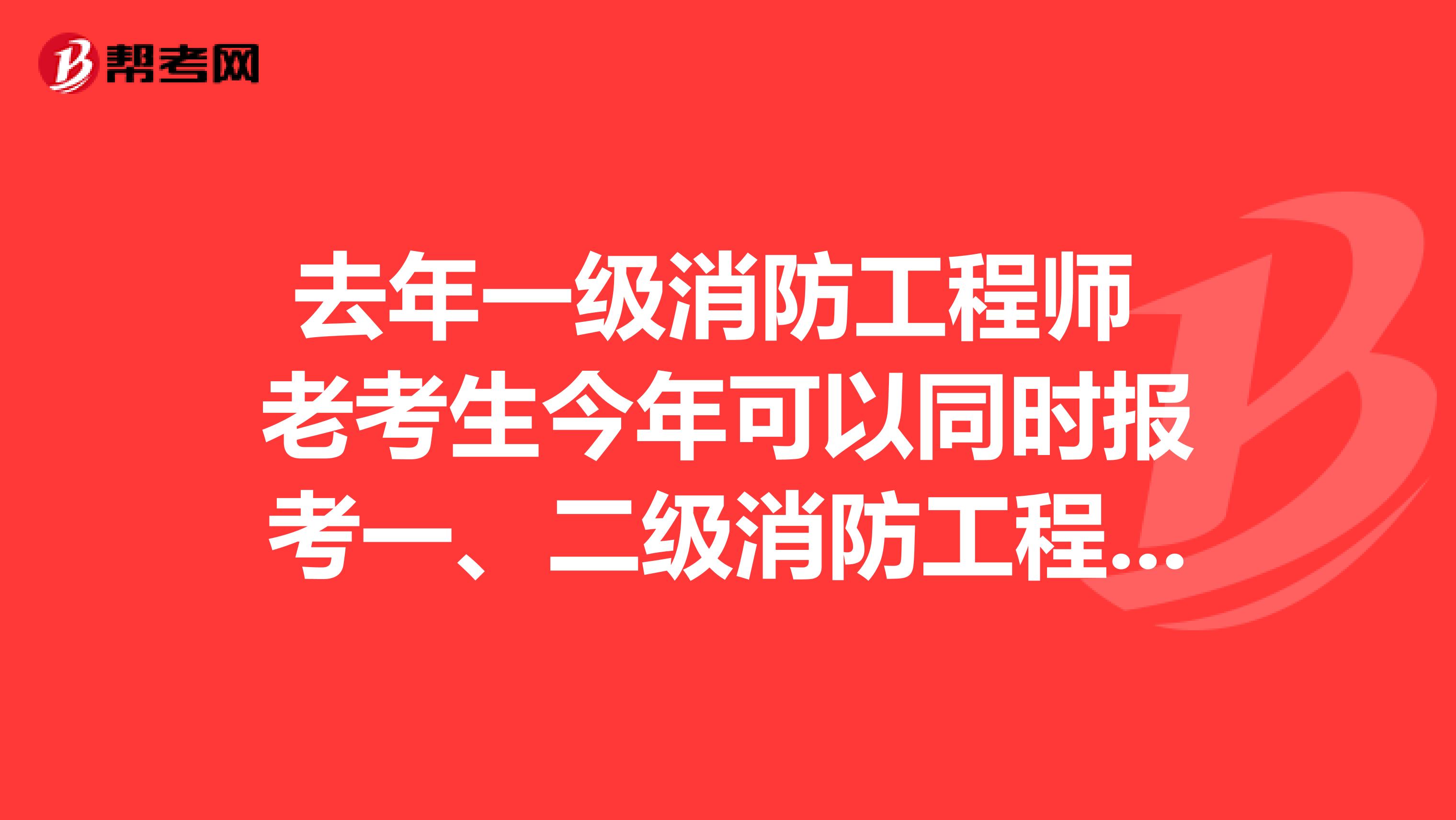 去年一级消防工程师 老考生今年可以同时报考一、二级消防工程师吗