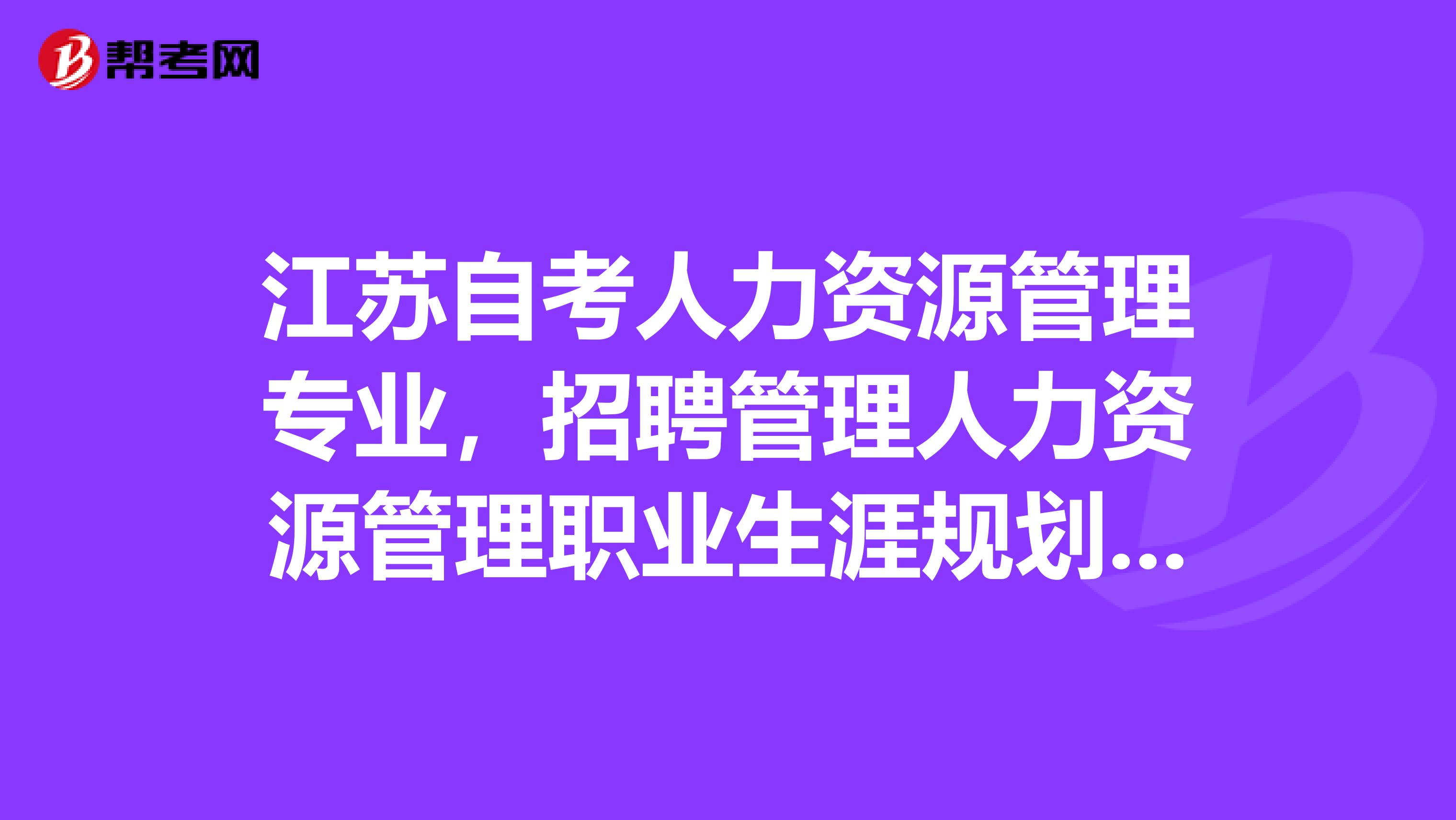 江苏自考人力资源管理专业，招聘管理人力资源管理职业生涯规划与管理分别考了767577