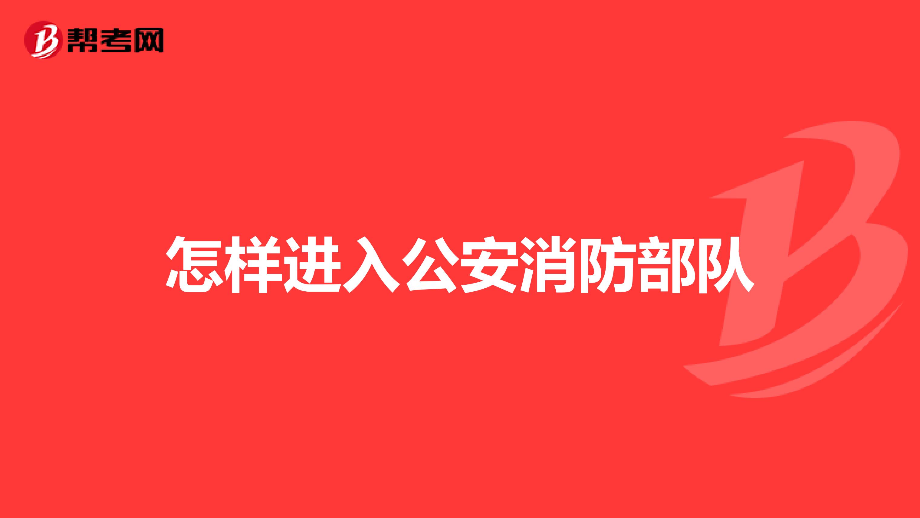 怎样进入公安消防部队