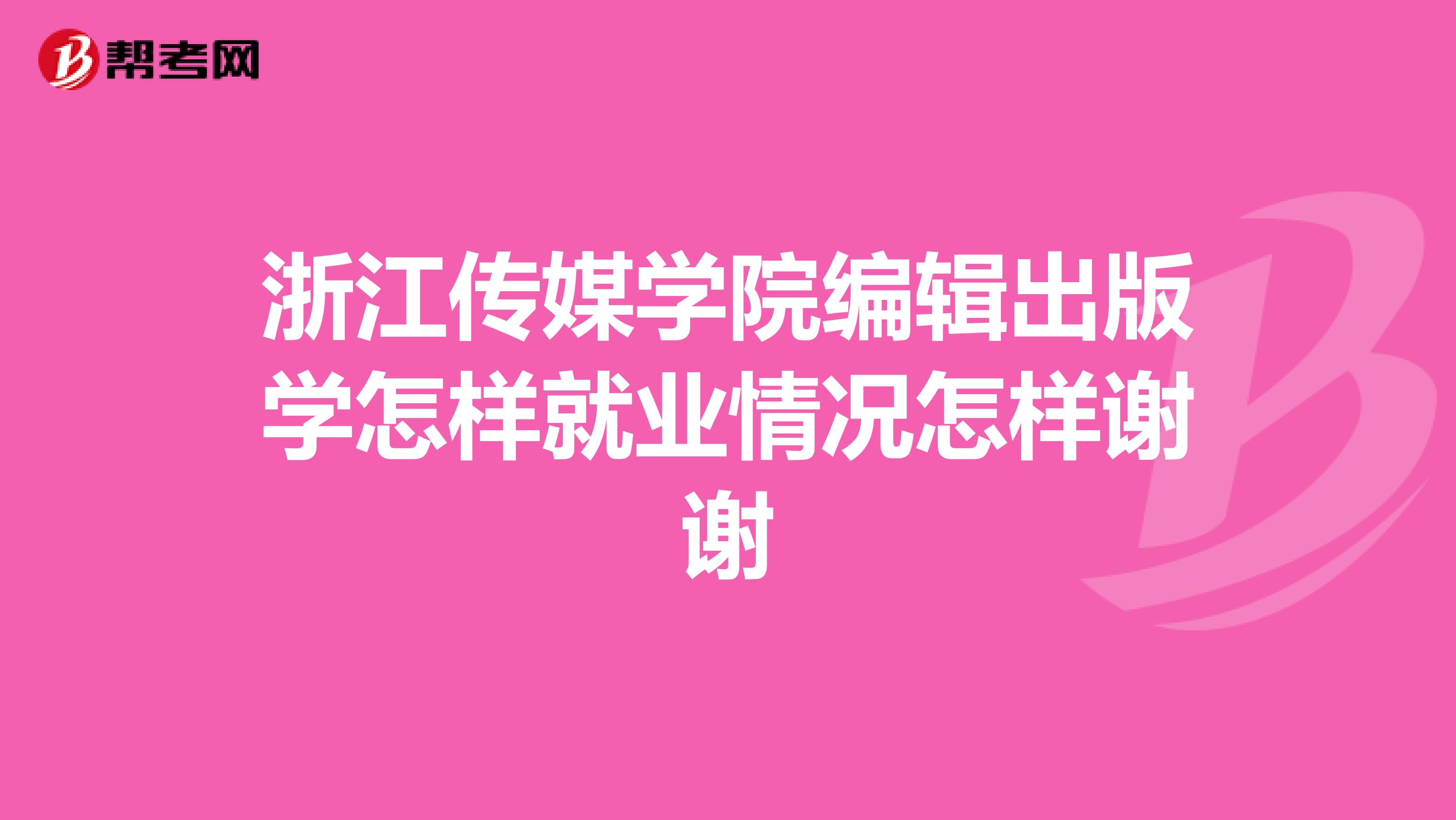 浙江传媒学院编辑出版学怎样就业情况怎样谢谢