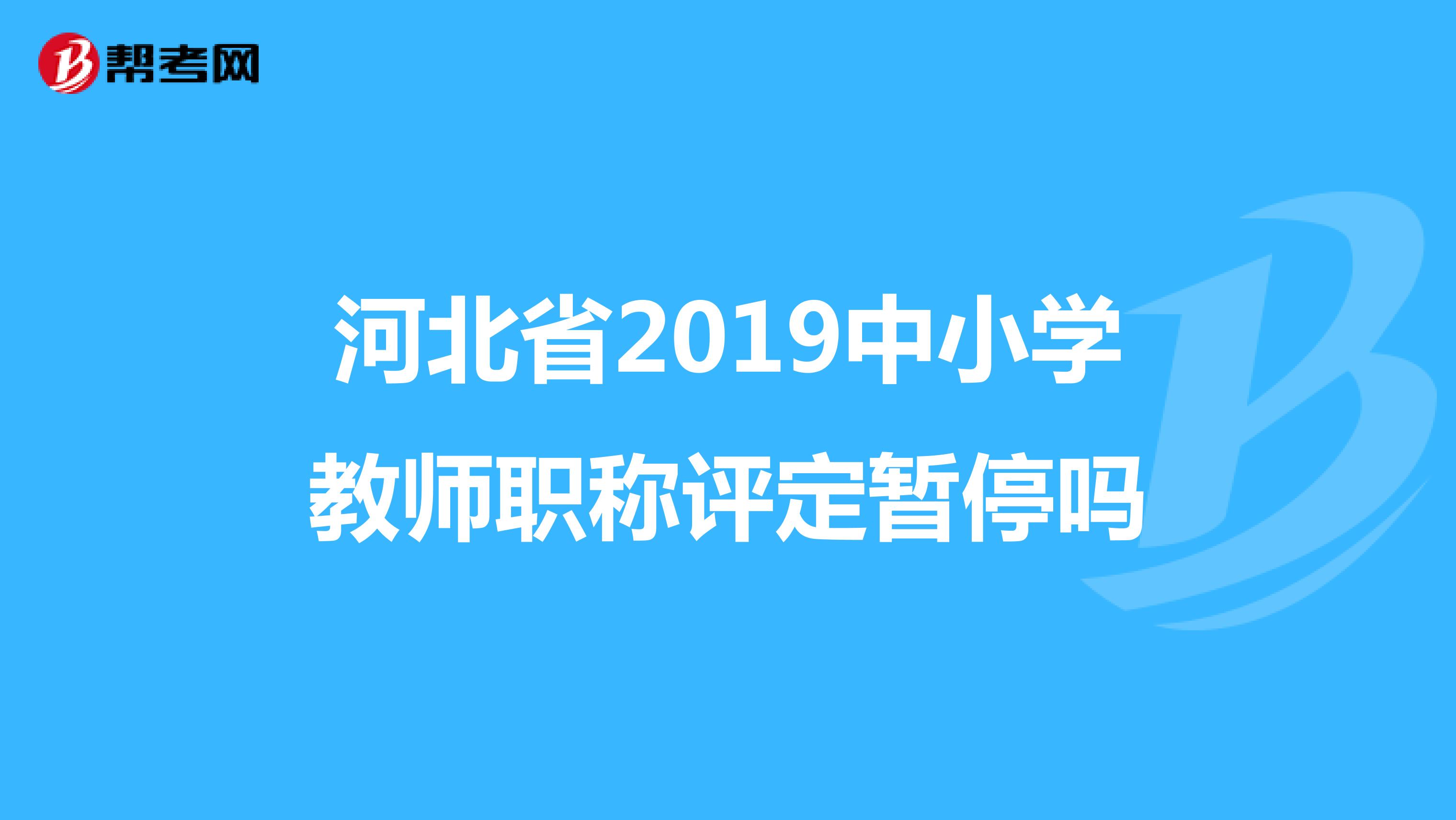 河北省2019中小学教师职称评定暂停吗