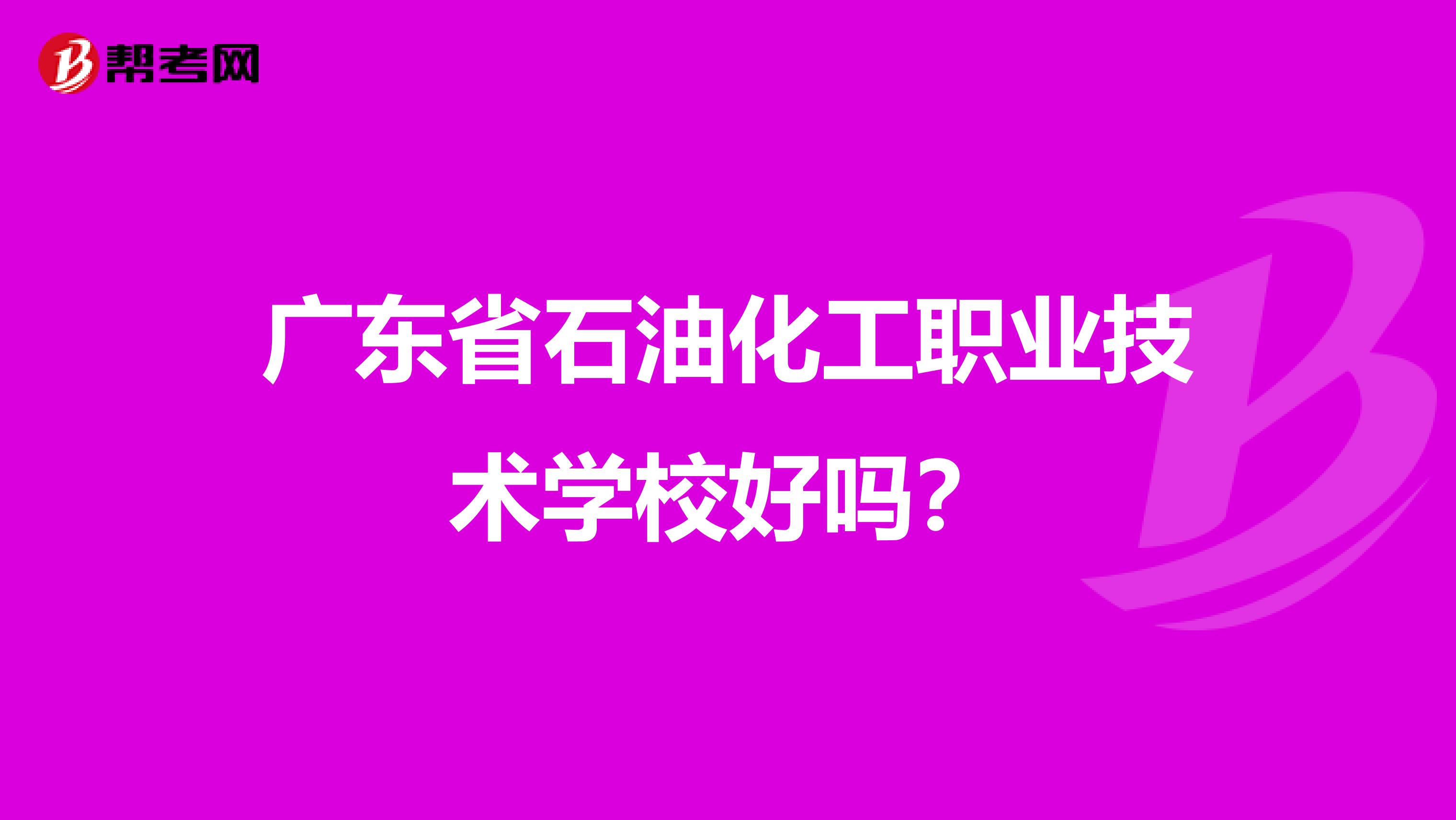 广东省石油化工职业技术学校好吗?
