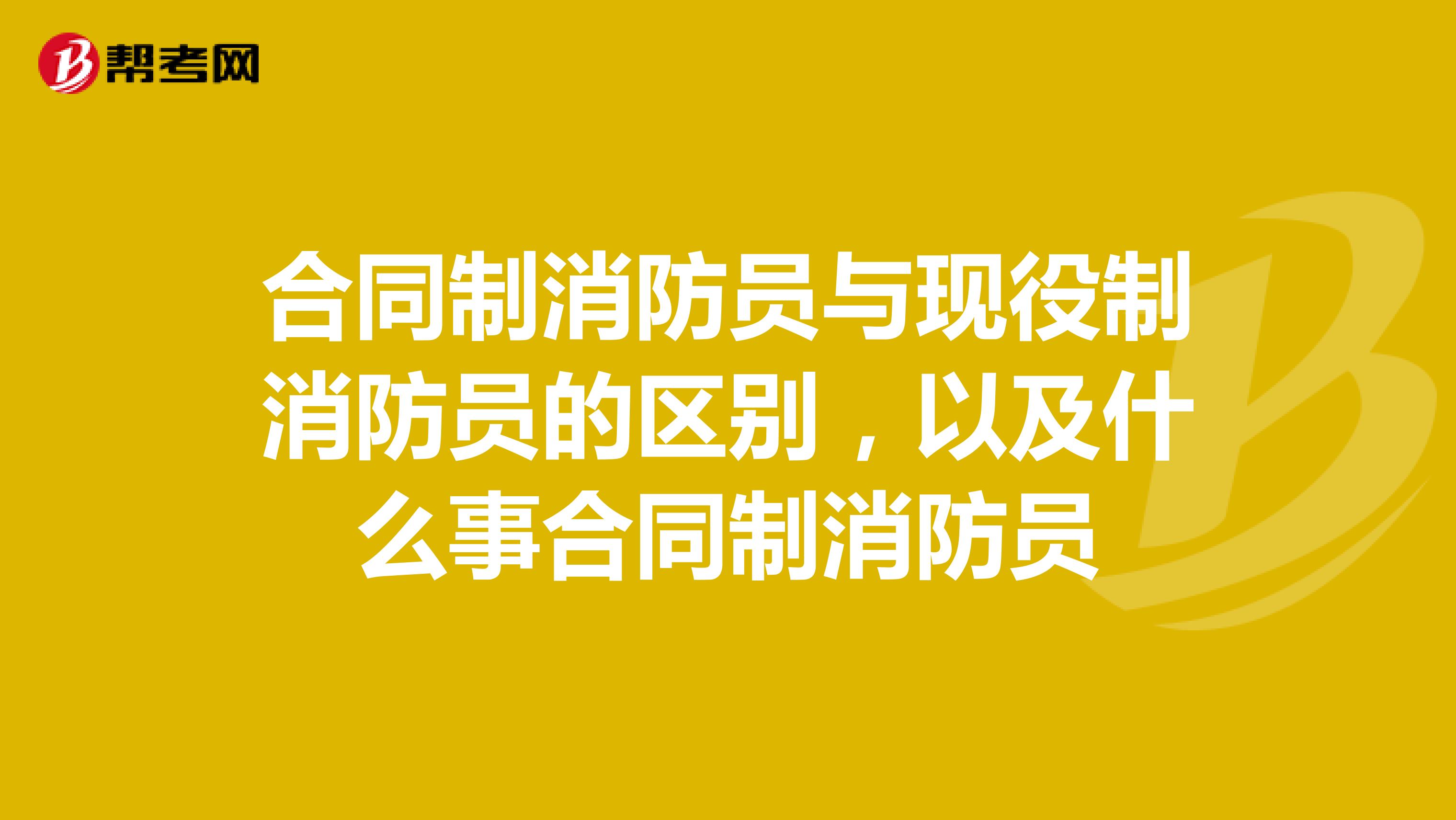 合同制消防员与现役制消防员的区别，以及什么事合同制消防员