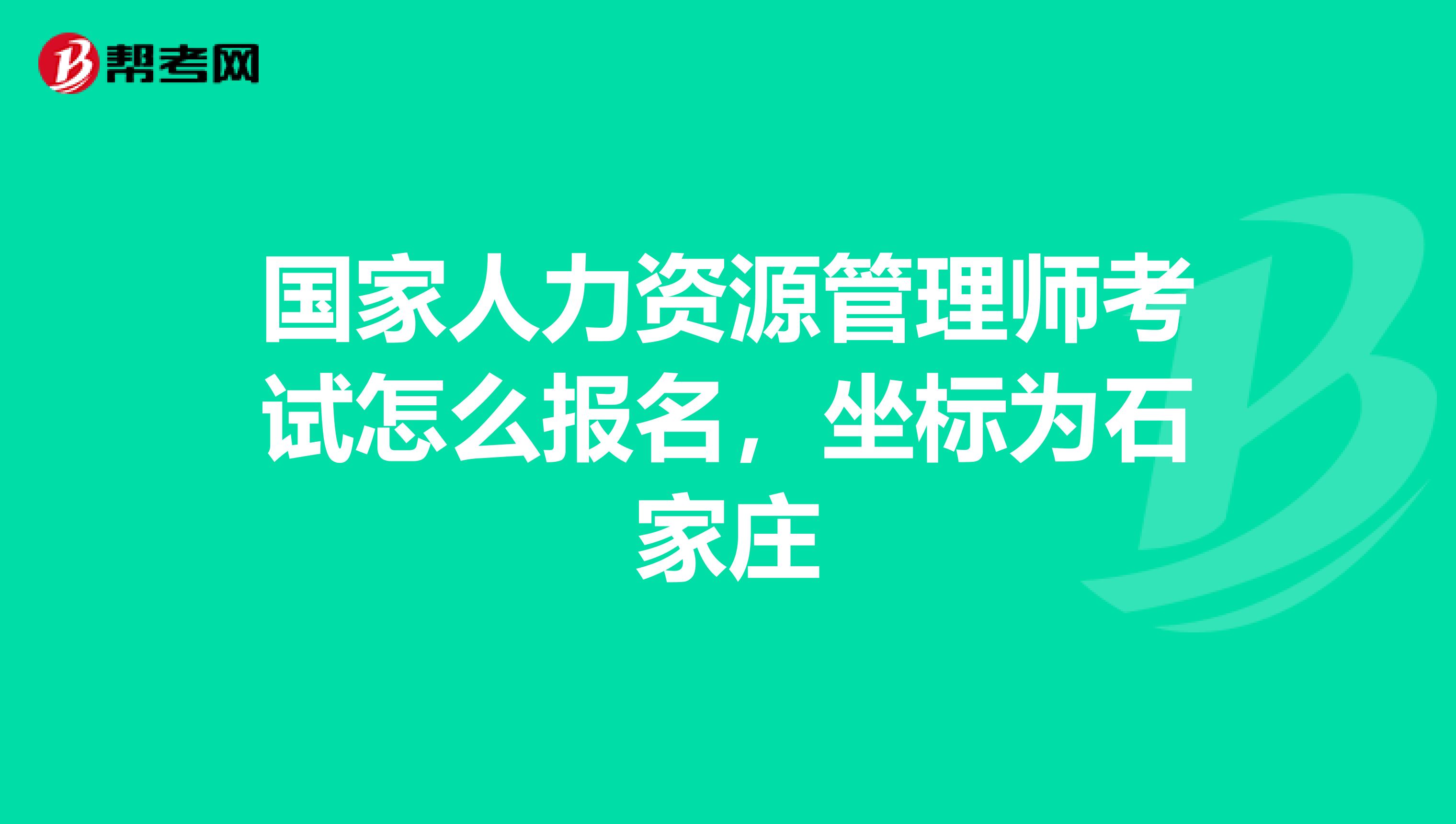 国家人力资源管理师考试怎么报名，坐标为石家庄