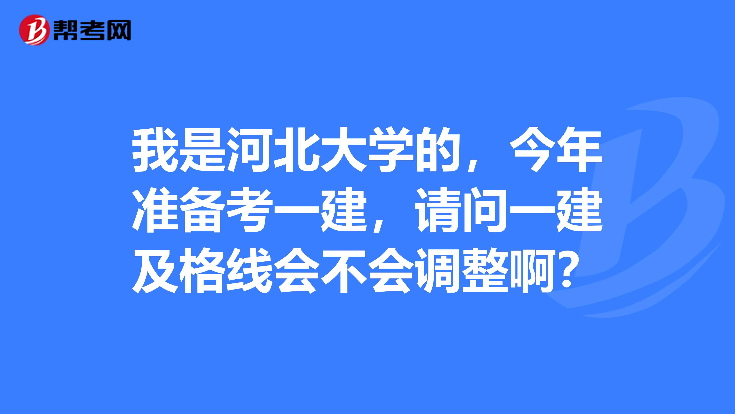 我是河北大学的，今年准备考一建，请问一建及格线会不会调整啊？