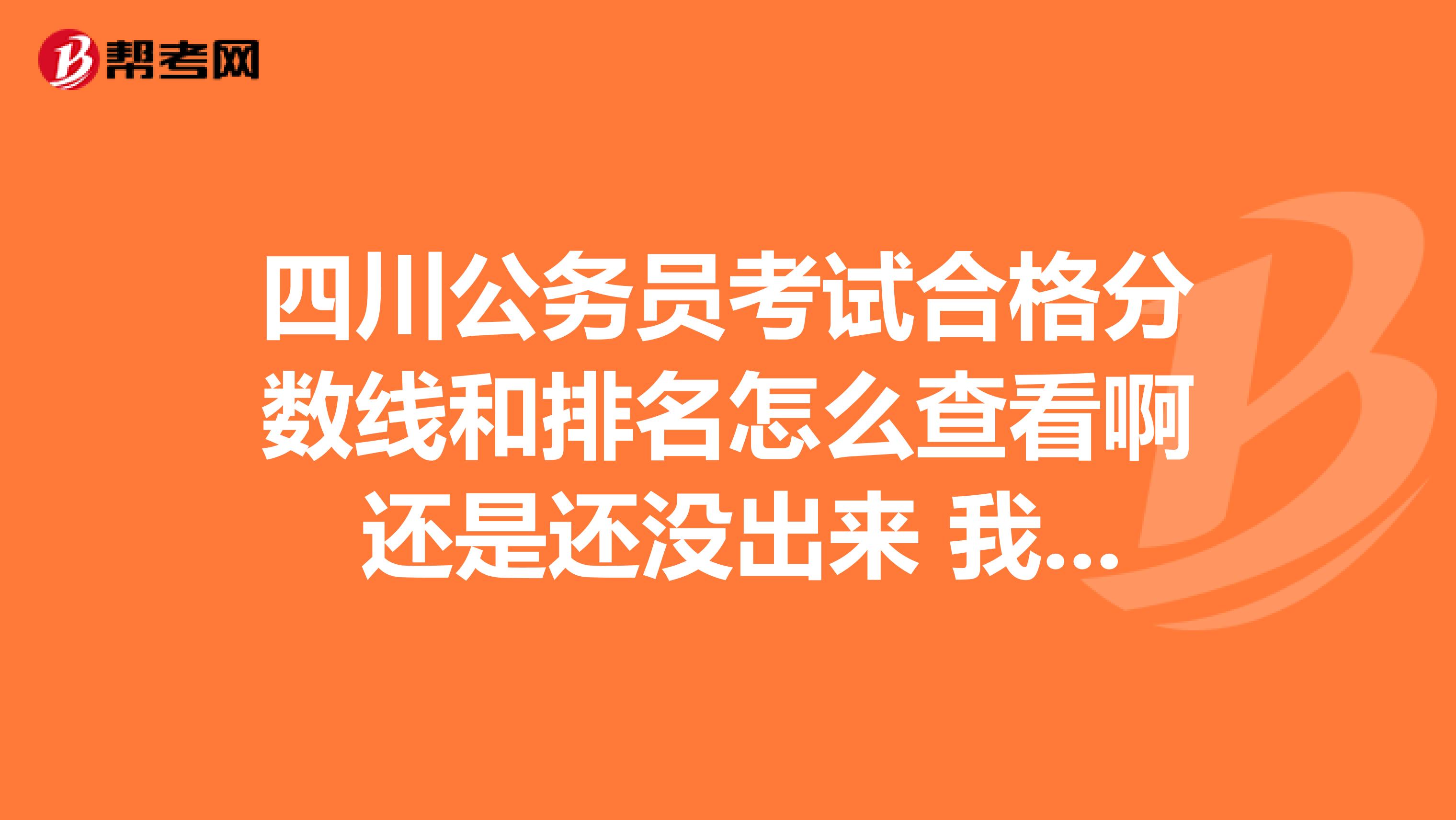 四川公务员考试合格分数线和排名怎么查看啊 还是还没出来 我是苏州的？