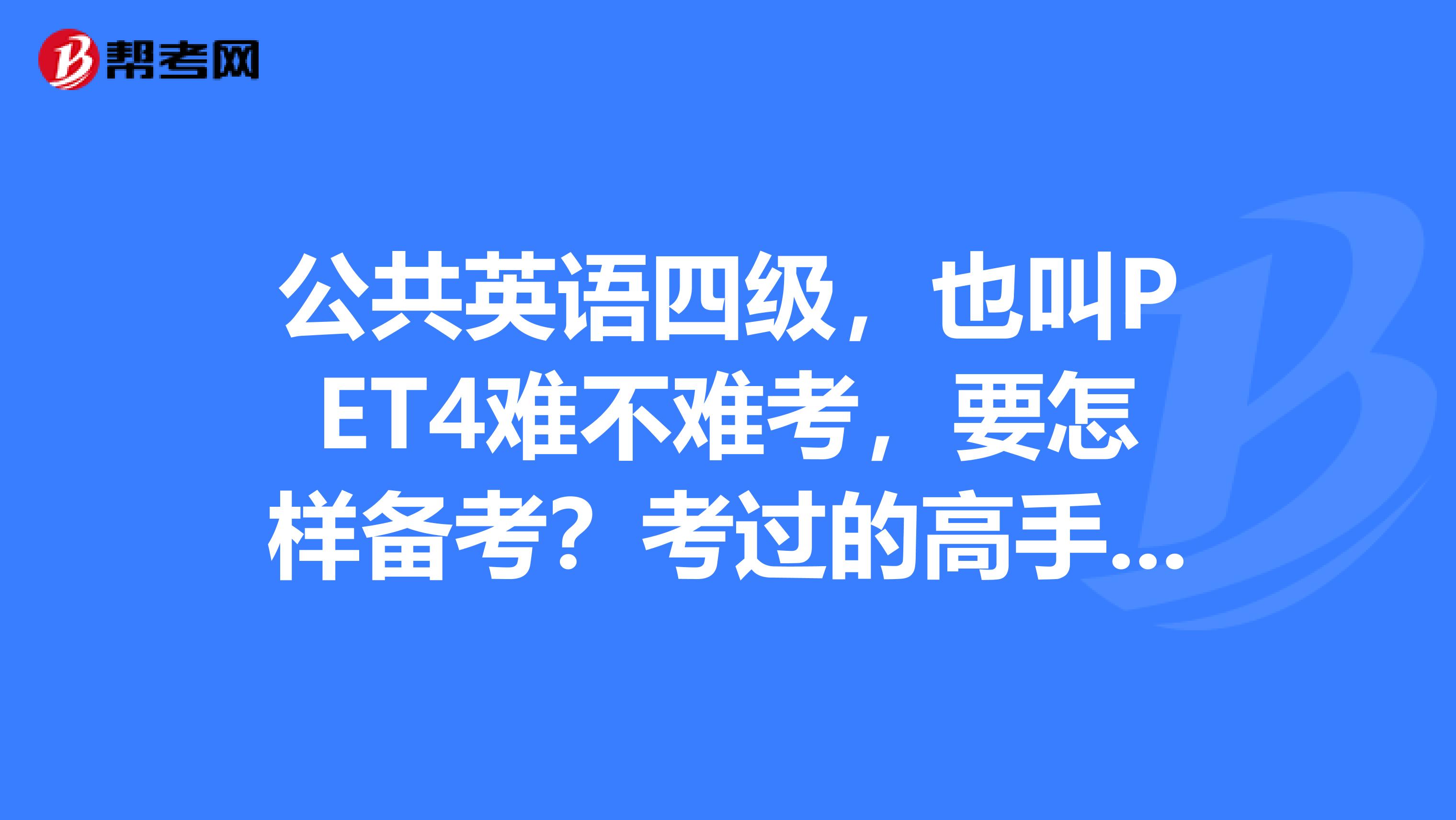 公共英语四级，也叫PET4难不难考，要怎样备考？考过的高手介绍一下？谢谢