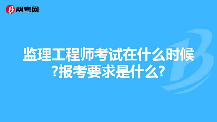 监理工程师考试在什么时候?报考要求是什么?