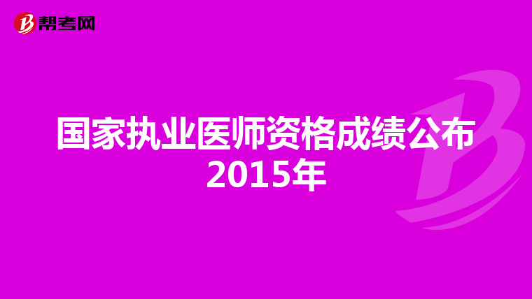 国家执业医师资格成绩公布2015年