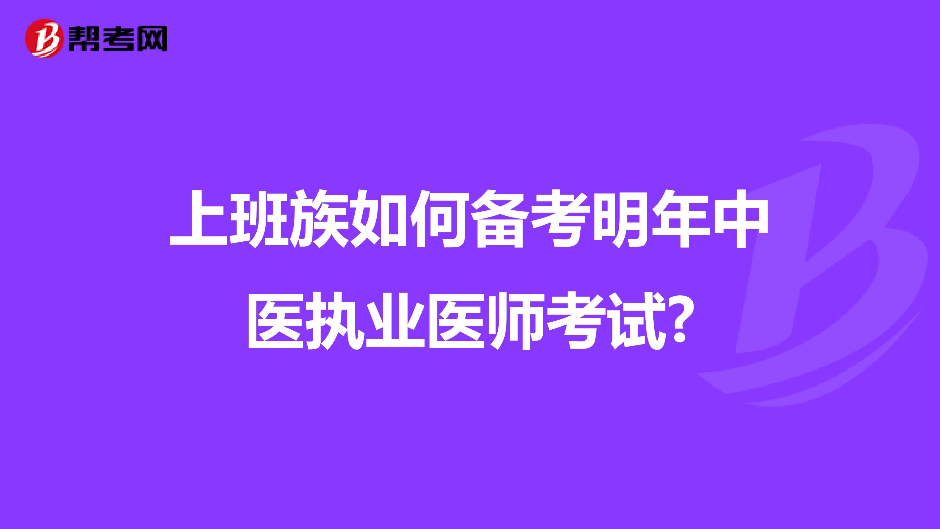 上班族如何备考明年中医执业医师考试?