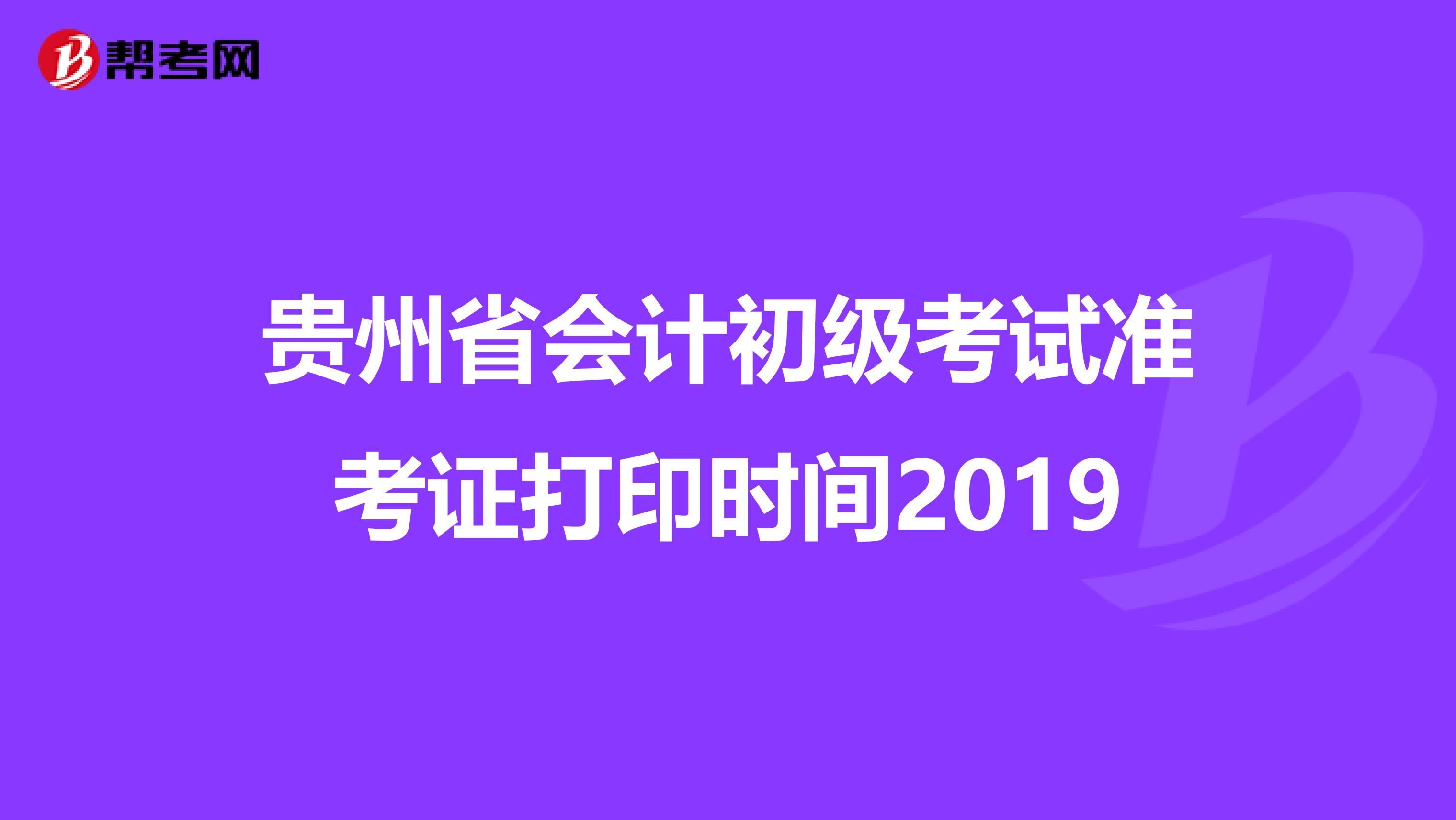 贵州省会计初级考试准考证打印时间2019