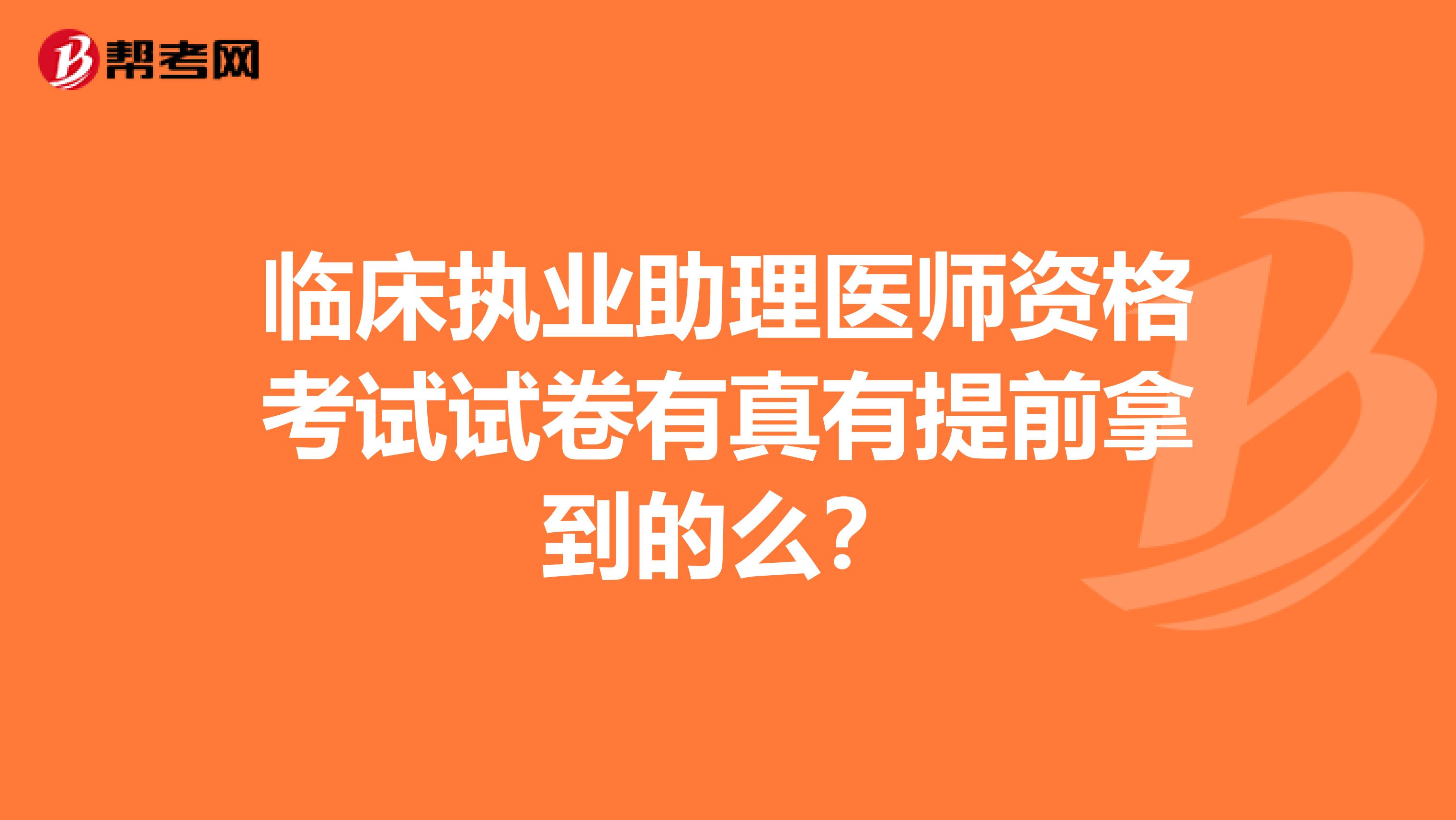临床执业助理医师资格考试试卷有真有提前拿到的么?