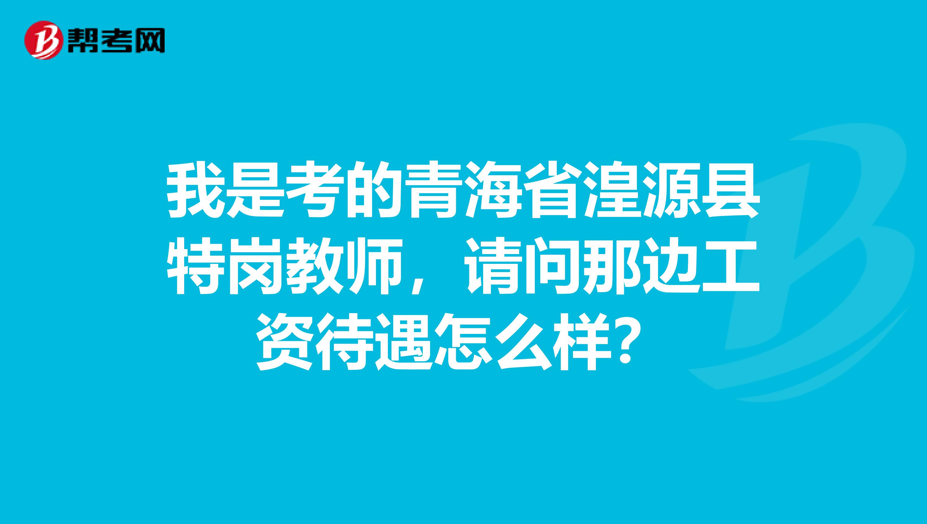 我是考的青海省湟源县特岗教师,请问那边工资待遇怎么样?