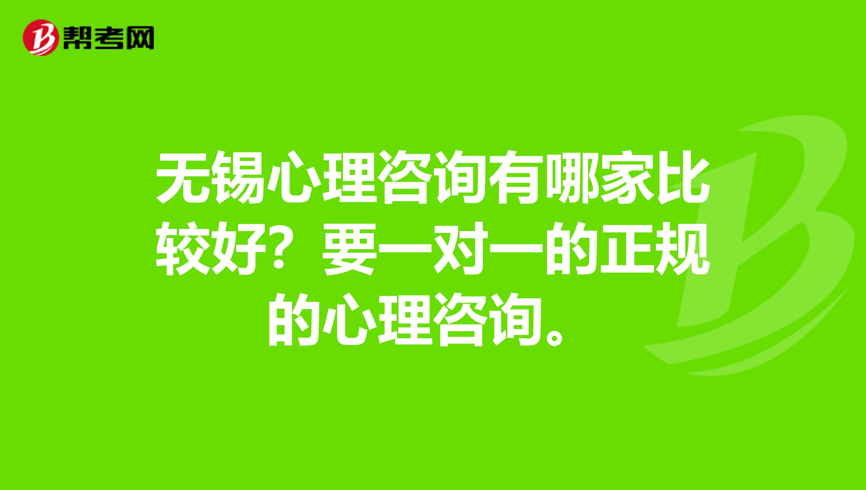 无锡心理咨询有哪家比较好？要一对一的正规的心理咨询。