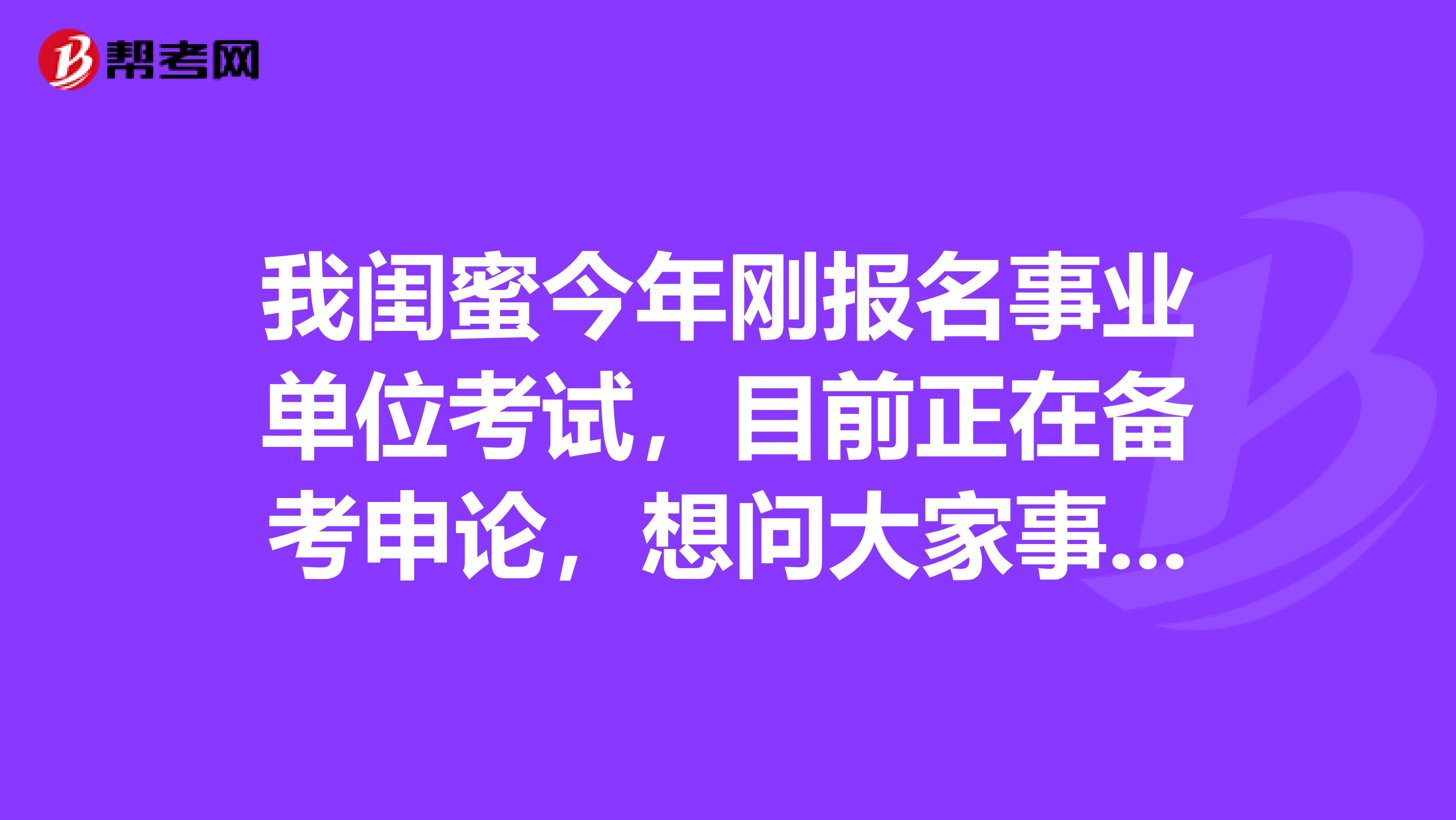 我闺蜜今年刚报名事业单位考试,目前正在备考申论,想问大家事业单位考试申论都有哪些题型啊?