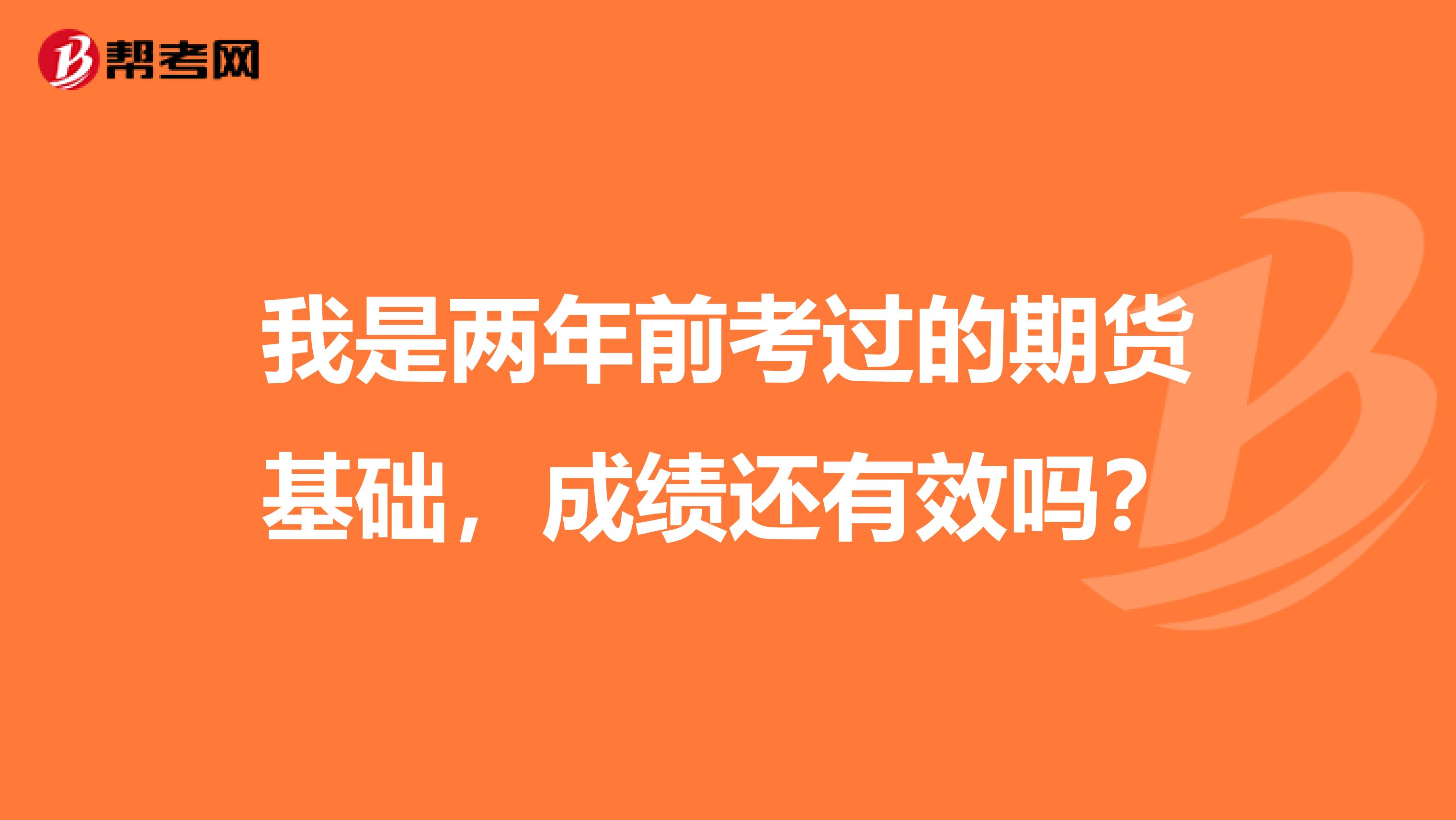 我是兩年前考過的期貨基礎，成績還有效嗎？
